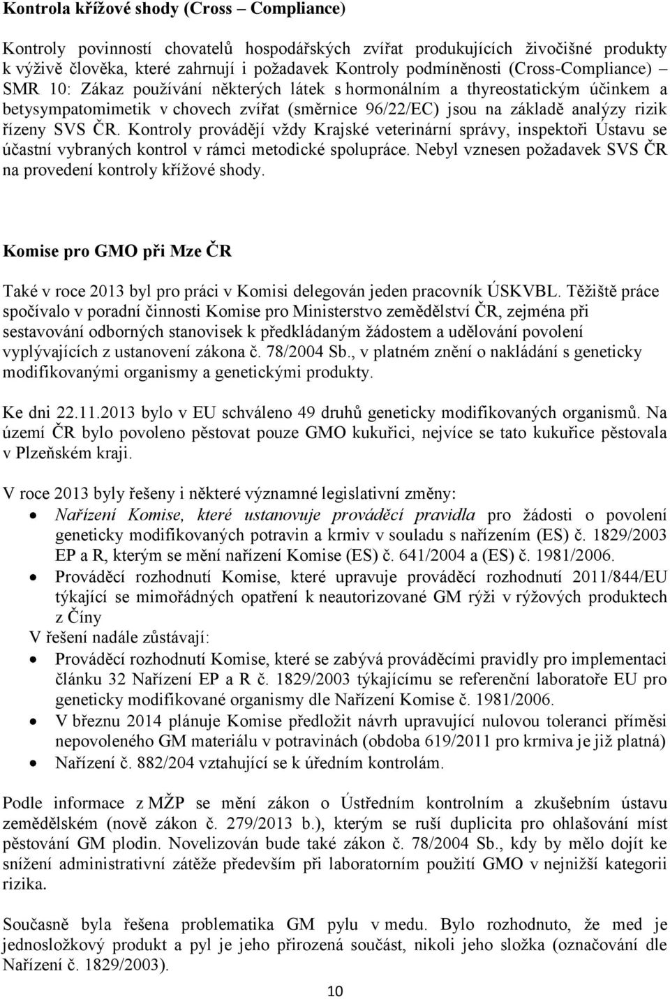ČR. Kontroly provádějí vţdy Krajské veterinární správy, inspektoři Ústavu se účastní vybraných kontrol v rámci metodické spolupráce. Nebyl vznesen poţadavek SVS ČR na provedení kontroly kříţové shody.
