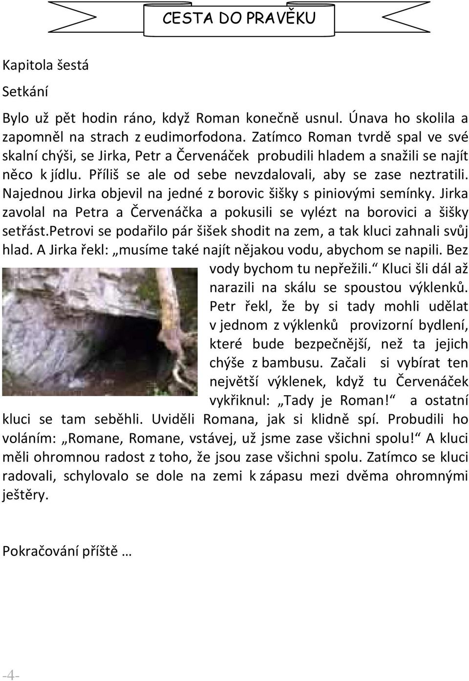 Najednou Jirka objevil na jedné z borovic šišky s piniovými semínky. Jirka zavolal na Petra a Červenáčka a pokusili se vylézt na borovici a šišky setřást.