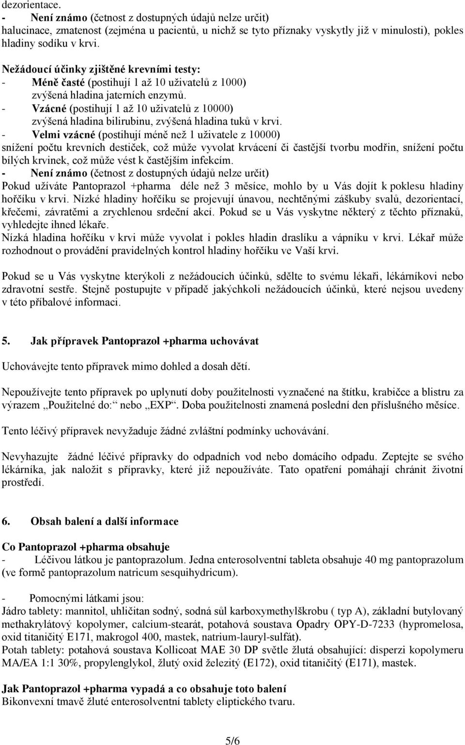 - Vzácné (postihují 1 až 10 uživatelů z 10000) zvýšená hladina bilirubinu, zvýšená hladina tuků v krvi.