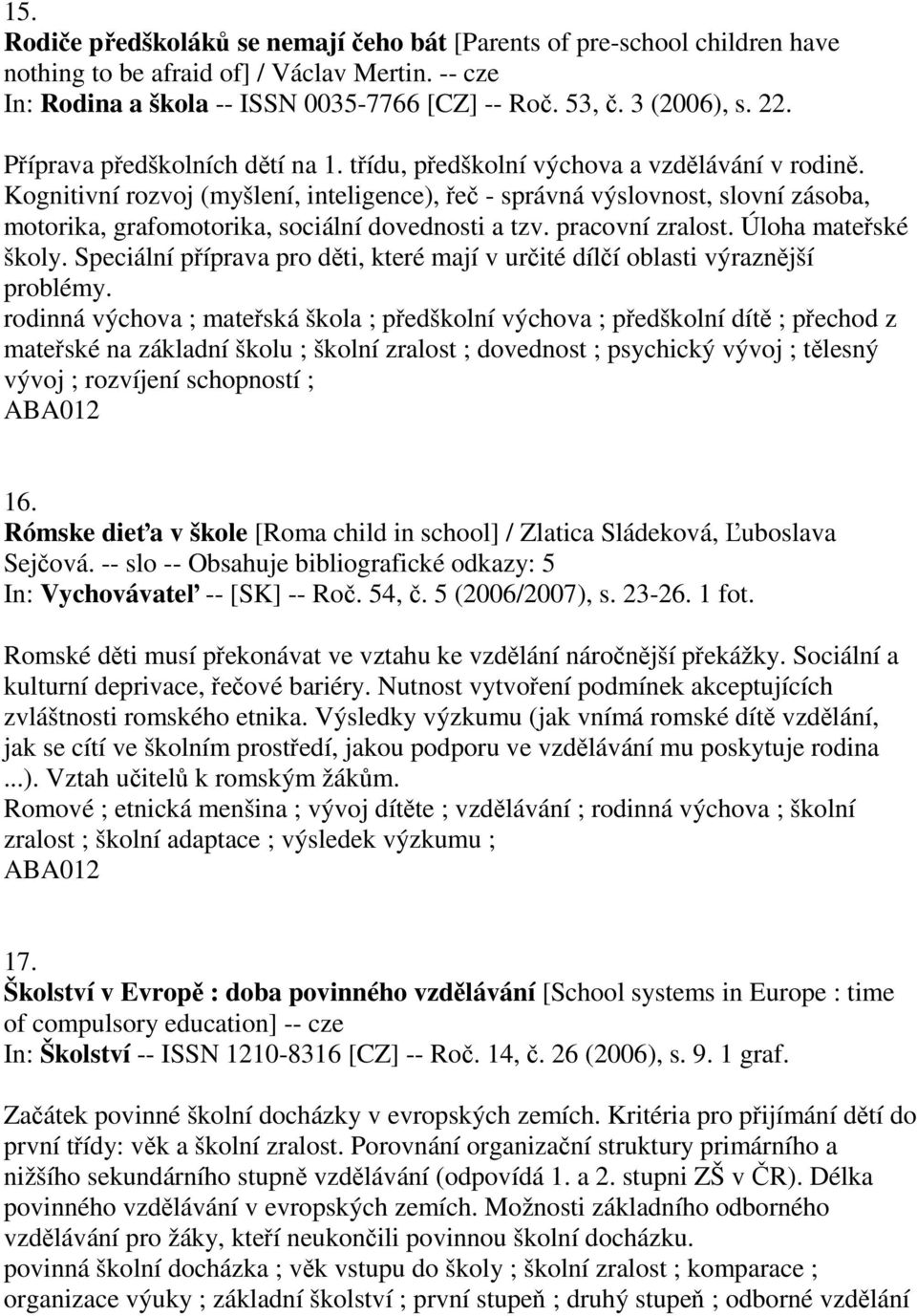 Kognitivní rozvoj (myšlení, inteligence), řeč - správná výslovnost, slovní zásoba, motorika, grafomotorika, sociální dovednosti a tzv. pracovní zralost. Úloha mateřské školy.