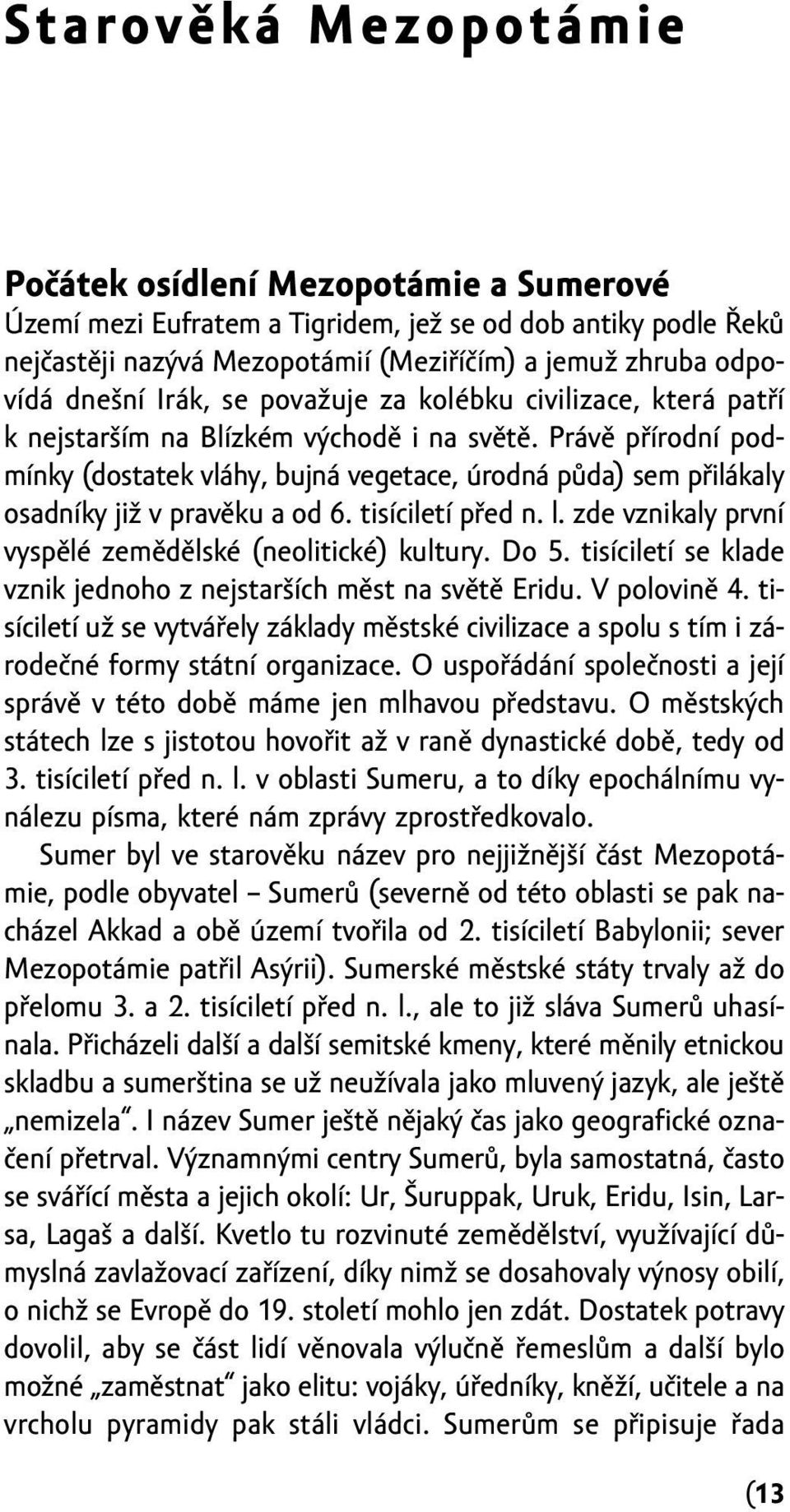 Právě přírodní podmínky (dostatek vláhy, bujná vegetace, úrodná půda) sem přilákaly osadníky již v pravěku a od 6. tisíciletí před n. l. zde vznikaly první vyspělé zemědělské (neolitické) kultury.