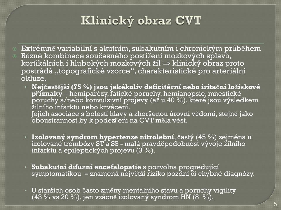 Nejčastější (75 %) jsou jakékoliv deficitární nebo iritační ložiskové příznaky hemiparézy, fatické poruchy, hemianopsie, mnestické poruchy a/nebo konvulzivní projevy (až u 40 %), které jsou výsledkem