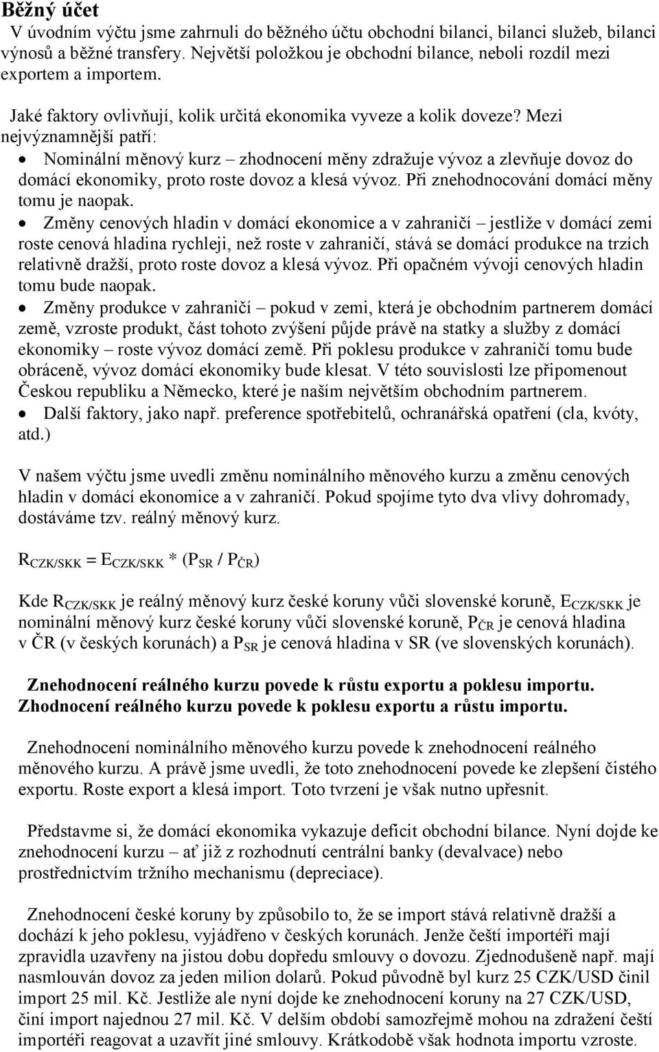 Mezi nejvýznamnější patří: Nominální měnový kurz zhodnocení měny zdražuje vývoz a zlevňuje dovoz do domácí ekonomiky, proto roste dovoz a klesá vývoz. Při znehodnocování domácí měny tomu je naopak.