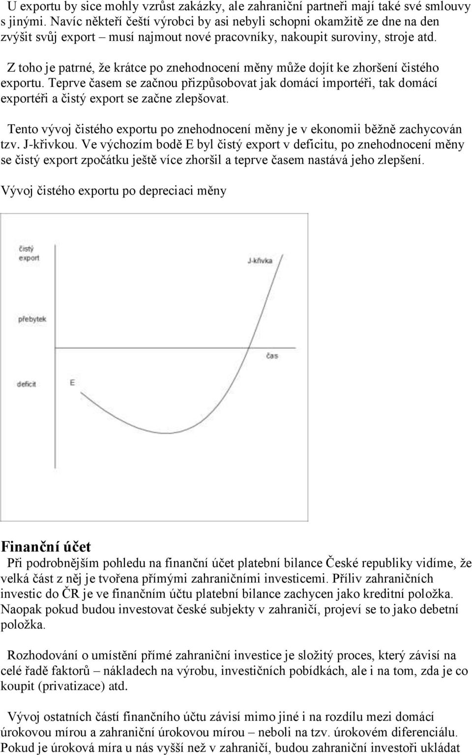 Z toho je patrné, že krátce po znehodnocení měny může dojít ke zhoršení čistého exportu.