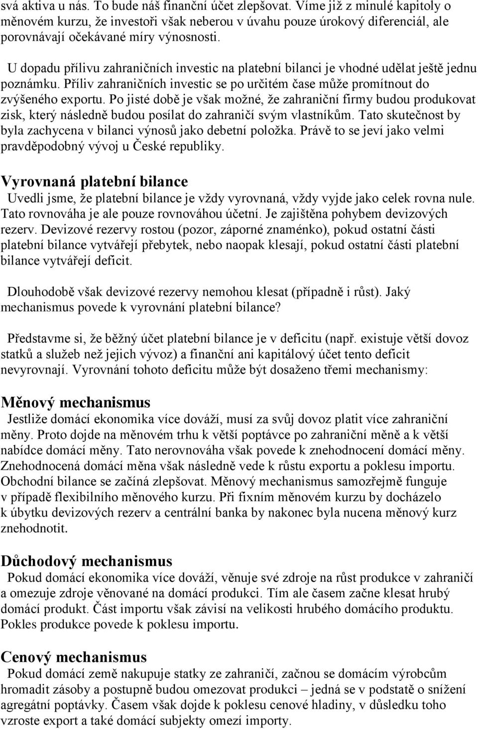U dopadu přílivu zahraničních investic na platební bilanci je vhodné udělat ještě jednu poznámku. Příliv zahraničních investic se po určitém čase může promítnout do zvýšeného exportu.