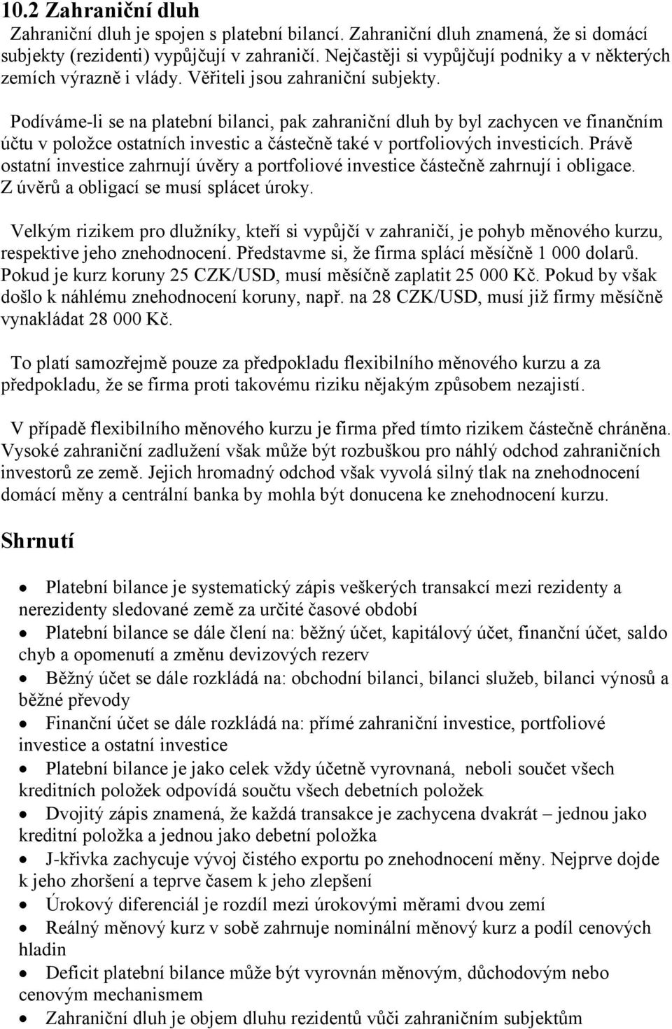 Podíváme-li se na platební bilanci, pak zahraniční dluh by byl zachycen ve finančním účtu v položce ostatních investic a částečně také v portfoliových investicích.