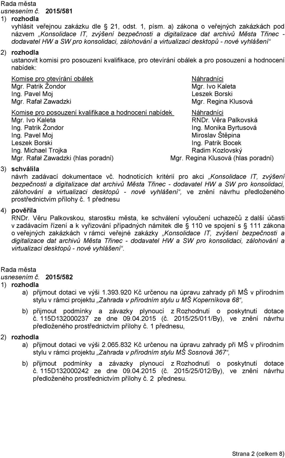 vyhlášení 2) rozhodla ustanovit komisi pro posouzení kvalifikace, pro otevírání obálek a pro posouzení a hodnocení nabídek: Komise pro otevírání obálek Mgr. Patrik Žondor Ing. Pavel Moj Mgr.