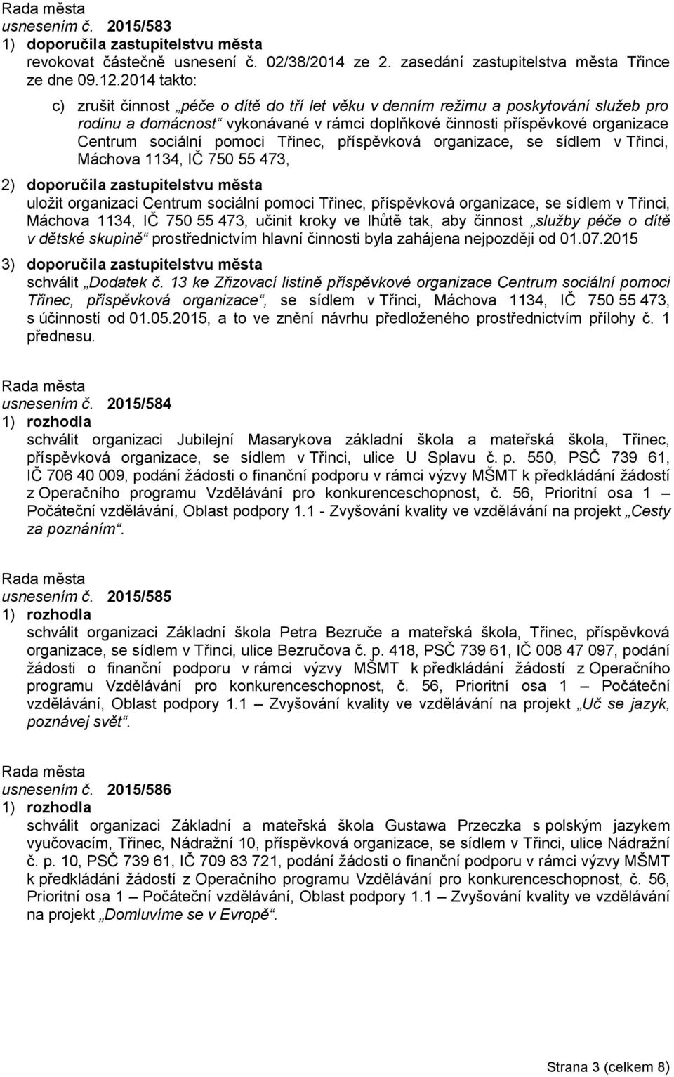 pomoci Třinec, příspěvková organizace, se sídlem v Třinci, Máchova 1134, IČ 750 55 473, 2) doporučila zastupitelstvu města uložit organizaci Centrum sociální pomoci Třinec, příspěvková organizace, se