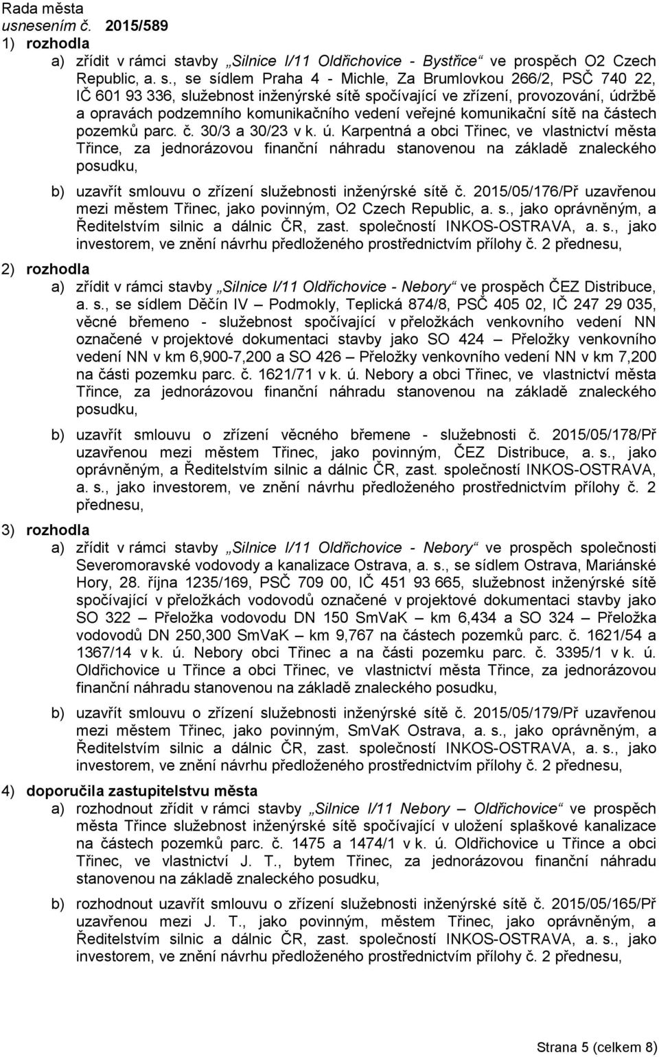 , se sídlem Praha 4 - Michle, Za Brumlovkou 266/2, PSČ 740 22, IČ 601 93 336, služebnost inženýrské sítě spočívající ve zřízení, provozování, údržbě a opravách podzemního komunikačního vedení veřejné