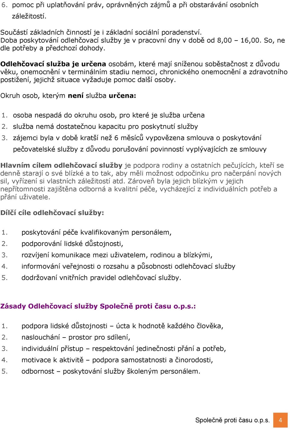 Odlehčovací služba je určena osobám, které mají sníženou soběstačnost z důvodu věku, onemocnění v terminálním stadiu nemoci, chronického onemocnění a zdravotního postižení, jejichž situace vyžaduje