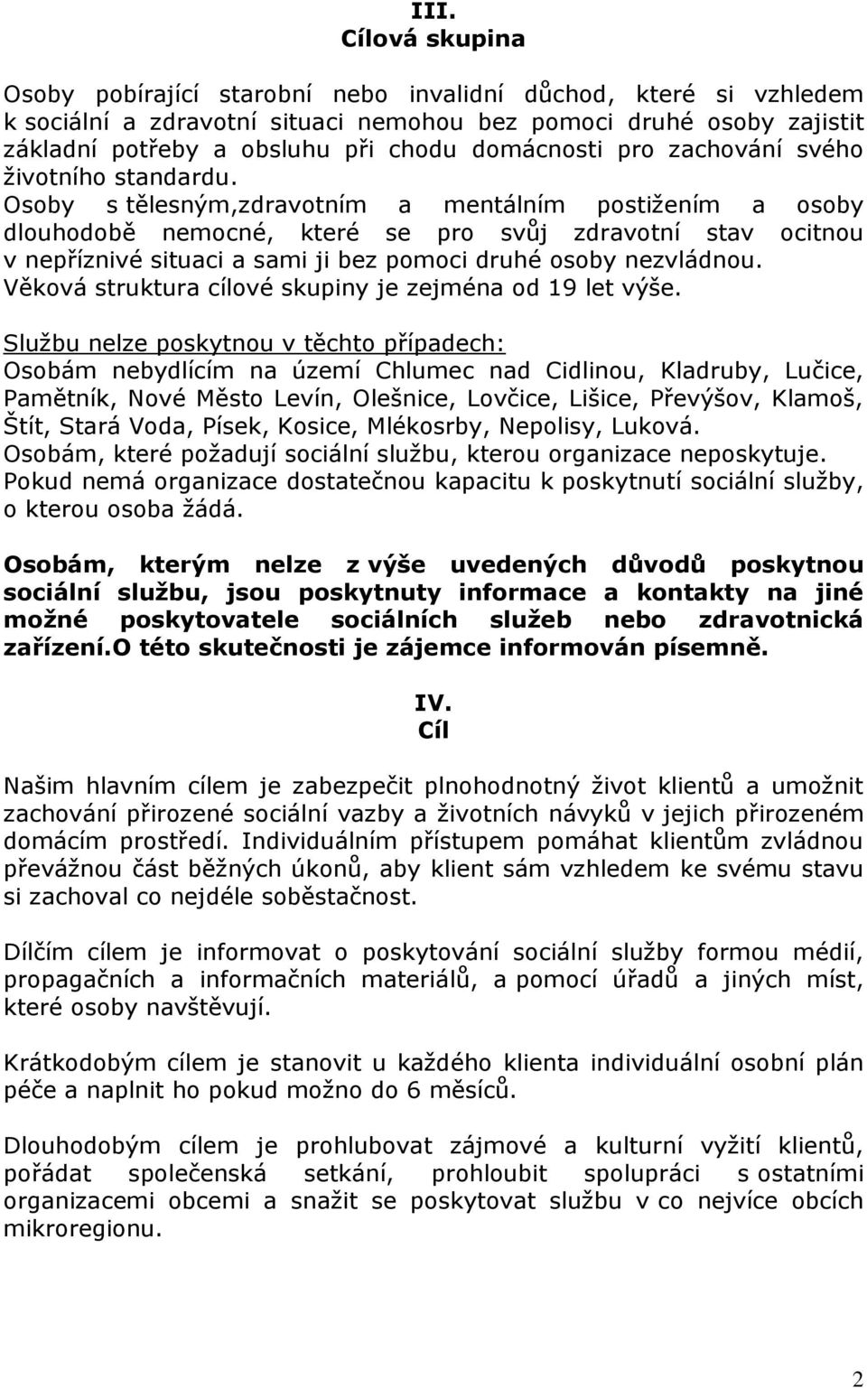 Osoby s tělesným,zdravotním a mentálním postižením a osoby dlouhodobě nemocné, které se pro svůj zdravotní stav ocitnou v nepříznivé situaci a sami ji bez pomoci druhé osoby nezvládnou.