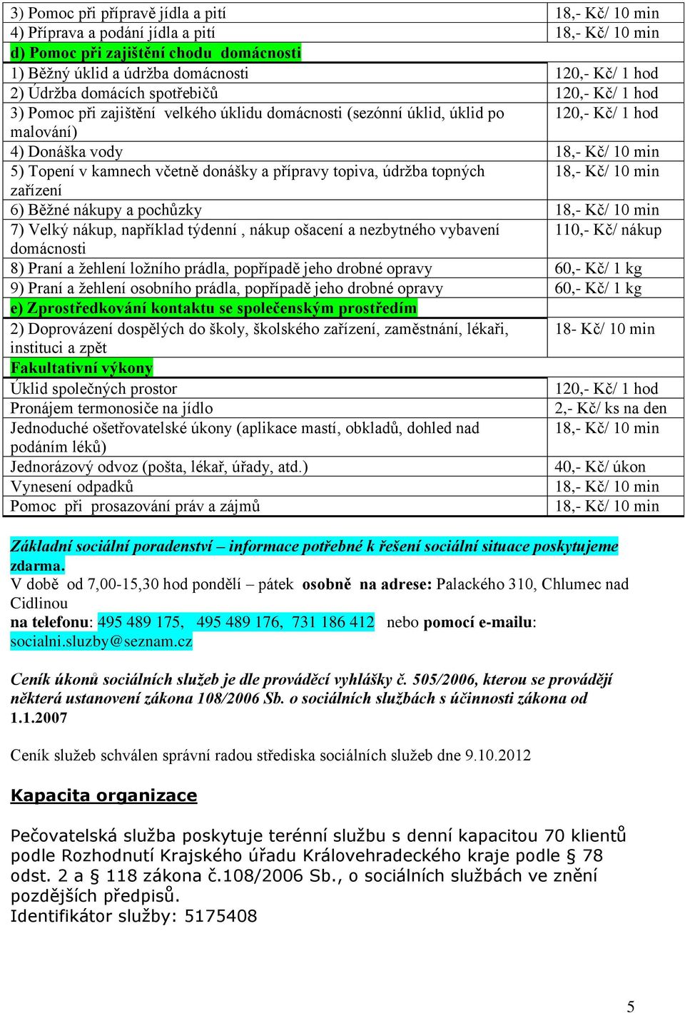 včetně donášky a přípravy topiva, údržba topných 18,- Kč/ 10 min zařízení 6) Běžné nákupy a pochůzky 18,- Kč/ 10 min 7) Velký nákup, například týdenní, nákup ošacení a nezbytného vybavení 110,- Kč/