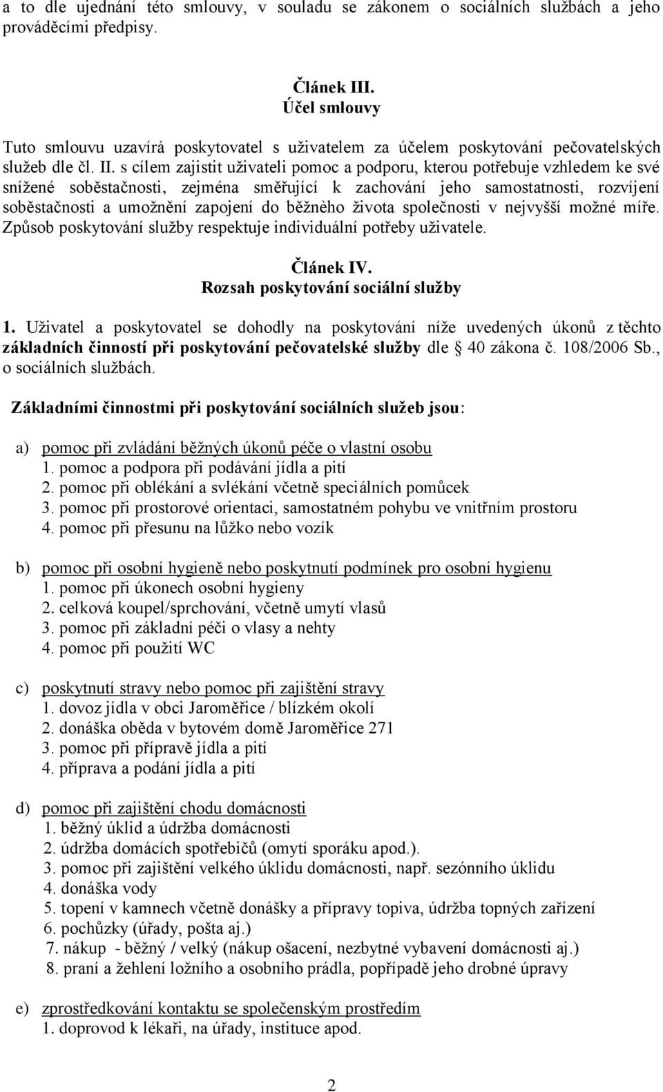 s cílem zajistit uživateli pomoc a podporu, kterou potřebuje vzhledem ke své snížené soběstačnosti, zejména směřující k zachování jeho samostatnosti, rozvíjení soběstačnosti a umožnění zapojení do