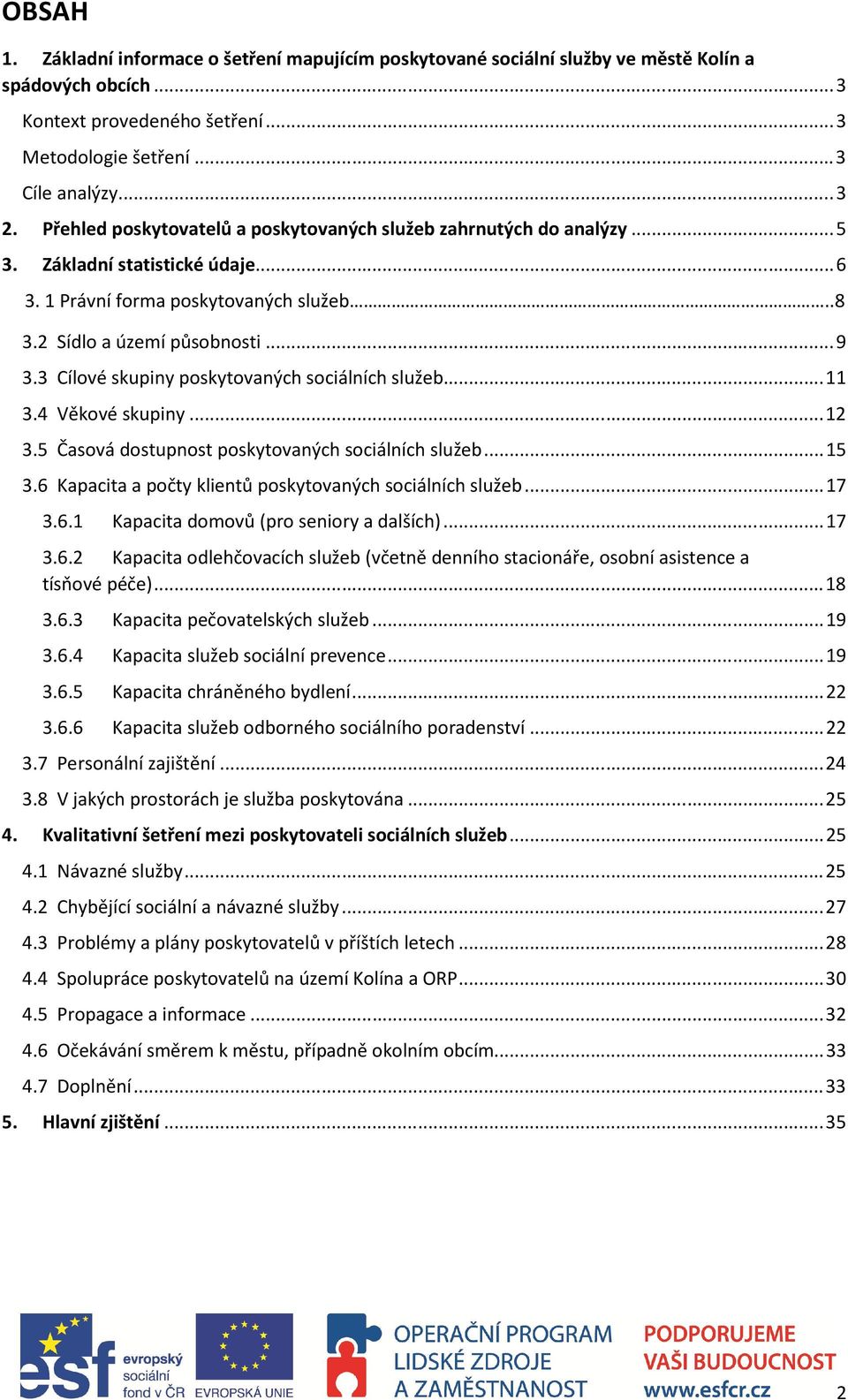 3 Cílové skupiny poskytovaných sociálních služeb... 11 3.4 Věkové skupiny... 12 3.5 Časová dostupnost poskytovaných sociálních služeb... 15 3.