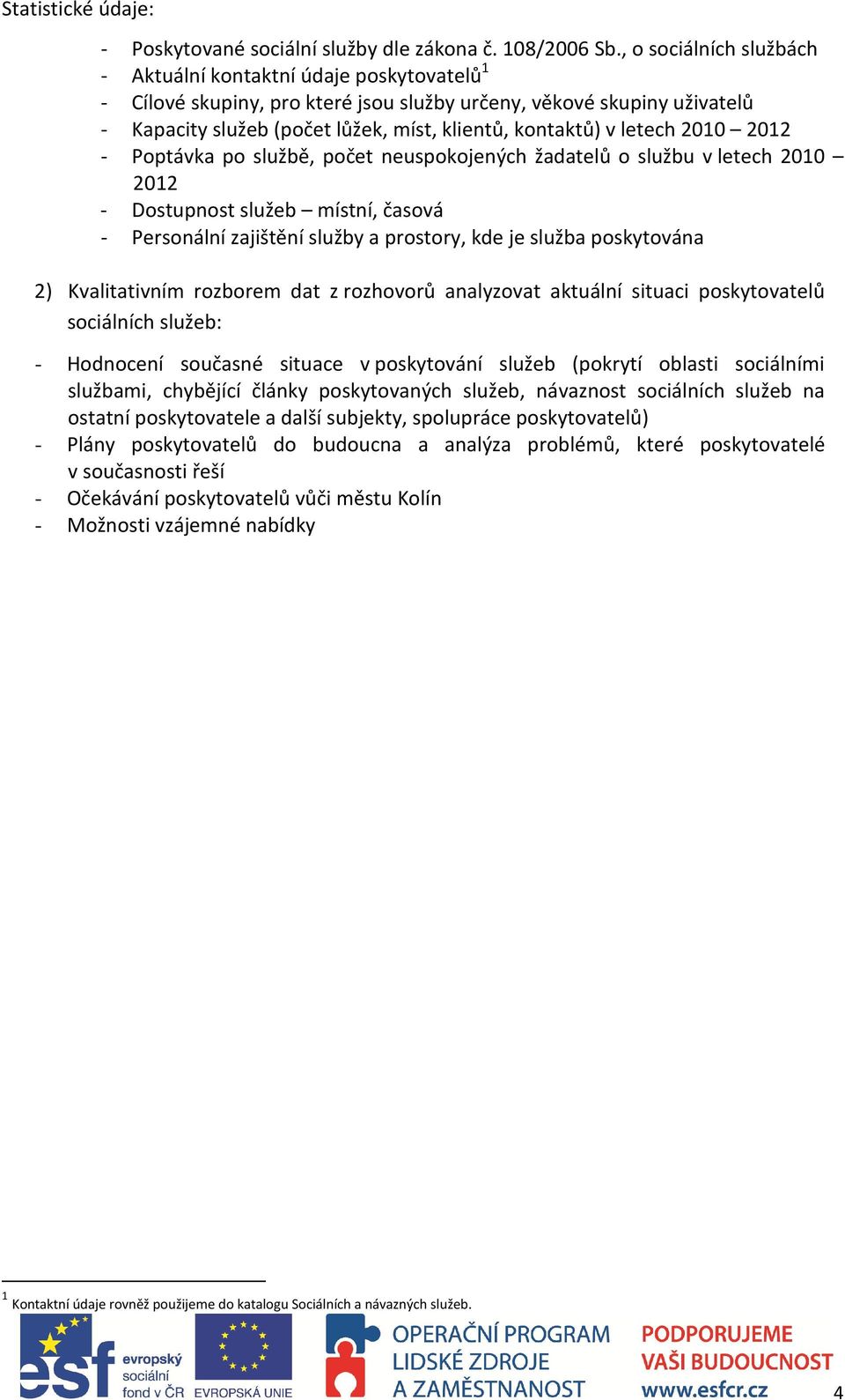 letech 2010 2012 - Poptávka po službě, počet neuspokojených žadatelů o službu v letech 2010 2012 - Dostupnost služeb místní, časová - Personální zajištění služby a prostory, kde je služba poskytována