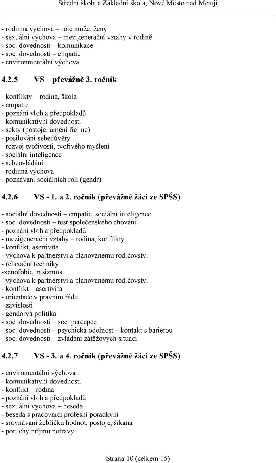 sociální inteligence - sebeovládání - rodinná výchova - poznávání sociálních rolí (gendr) 4.2.6 VS - 1. a 2. ročník (převážně žáci ze SPŠS) - sociální dovednosti empatie, sociální inteligence - soc.