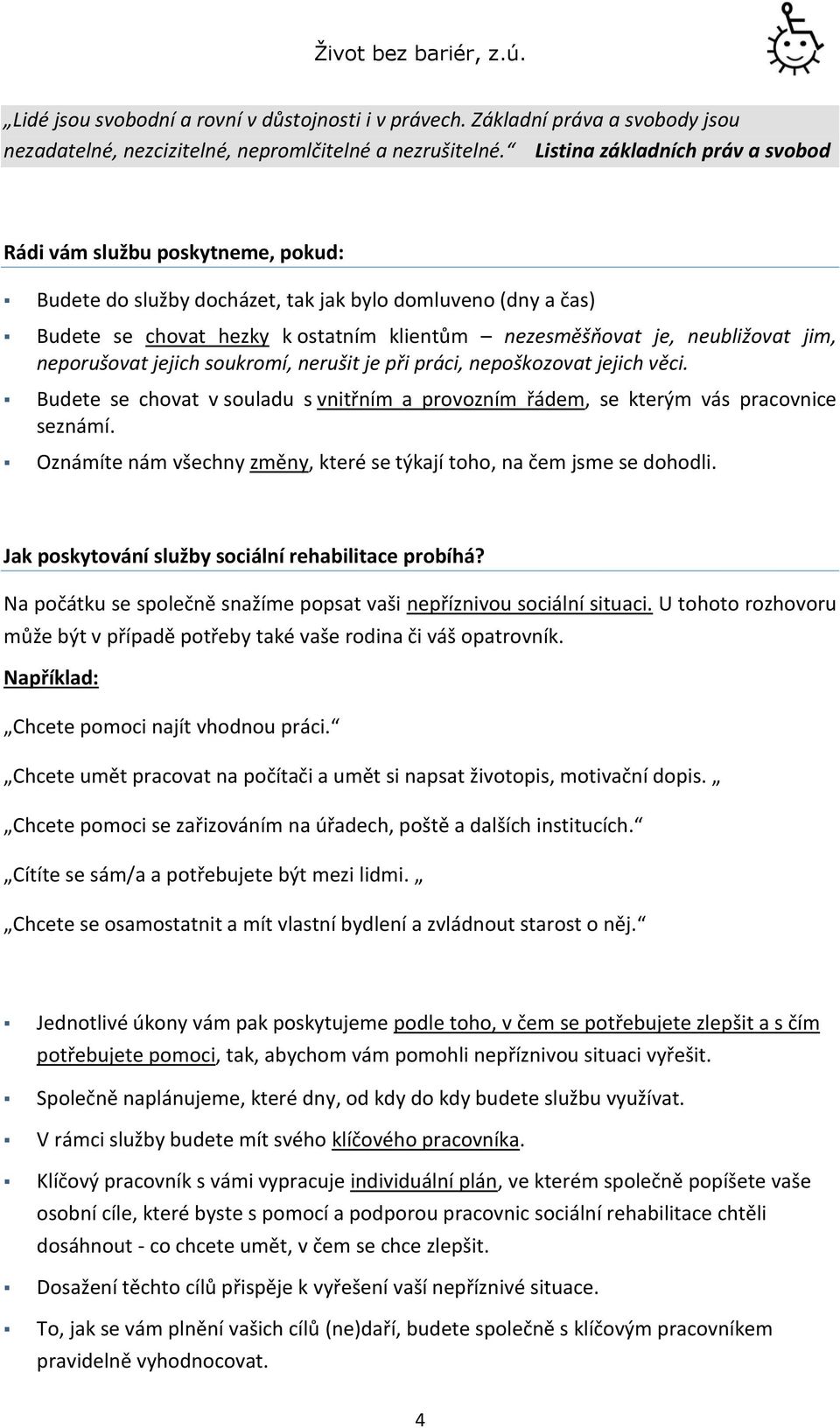 neubližovat jim, neporušovat jejich soukromí, nerušit je při práci, nepoškozovat jejich věci. Budete se chovat v souladu s vnitřním a provozním řádem, se kterým vás pracovnice seznámí.