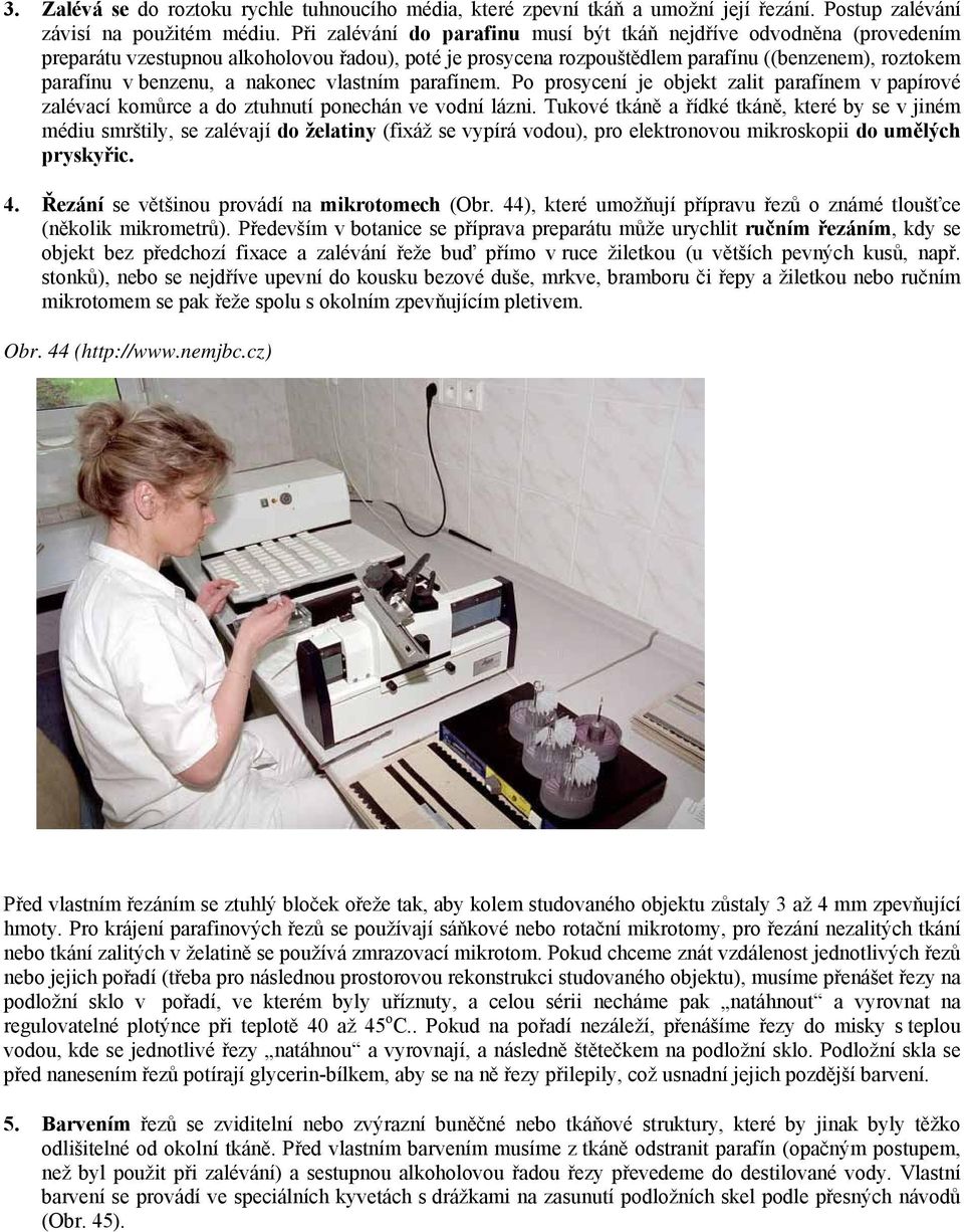 nakonec vlastním parafínem. Po prosycení je objekt zalit parafínem v papírové zalévací komůrce a do ztuhnutí ponechán ve vodní lázni.