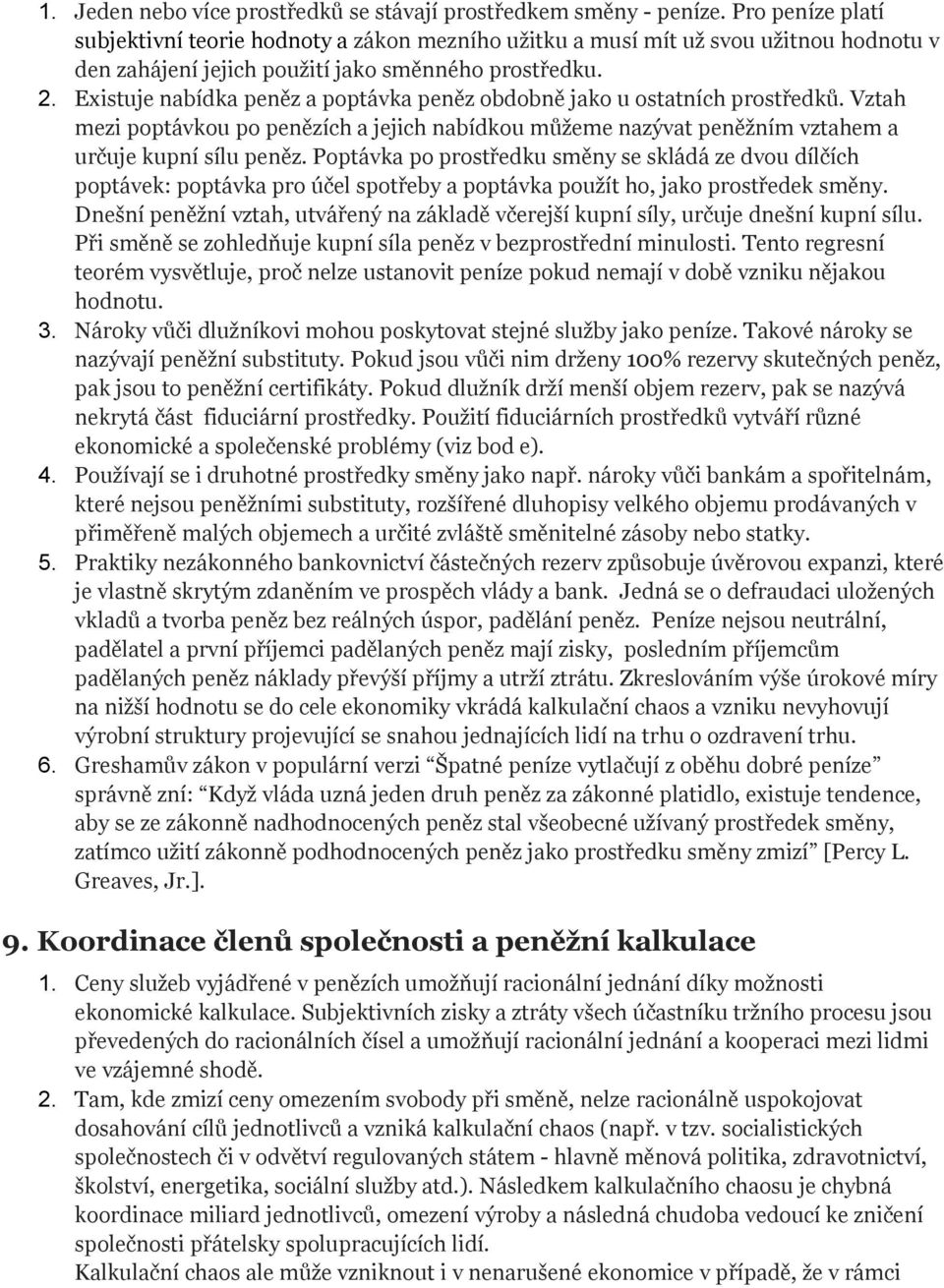 Existuje nabídka peněz a poptávka peněz obdobně jako u ostatních prostředků. Vztah mezi poptávkou po penězích a jejich nabídkou můžeme nazývat peněžním vztahem a určuje kupní sílu peněz.