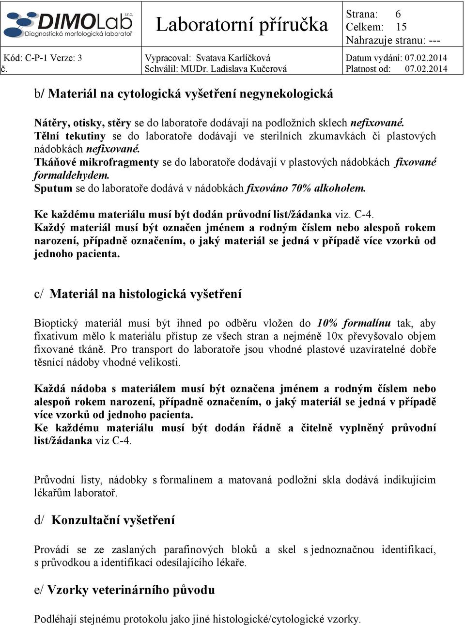 Sputum se do laboratoře dodává v nádobkách fixováno 70% alkoholem. Ke každému materiálu musí být dodán průvodní list/žádanka viz. C-4.
