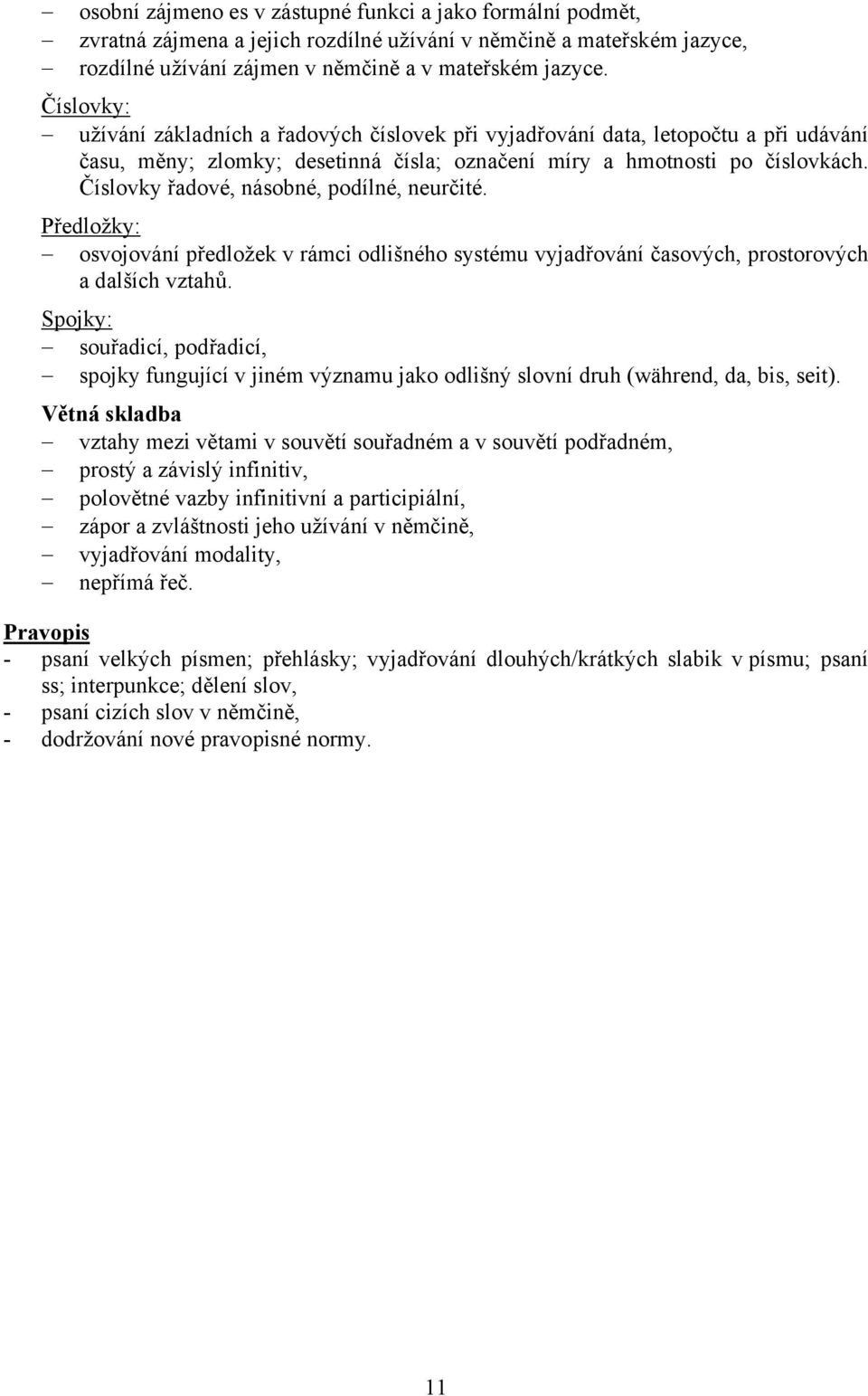 Číslovky řadové, násobné, podílné, neurčité. Předložky: osvojování předložek v rámci odlišného systému vyjadřování časových, prostorových a dalších vztahů.