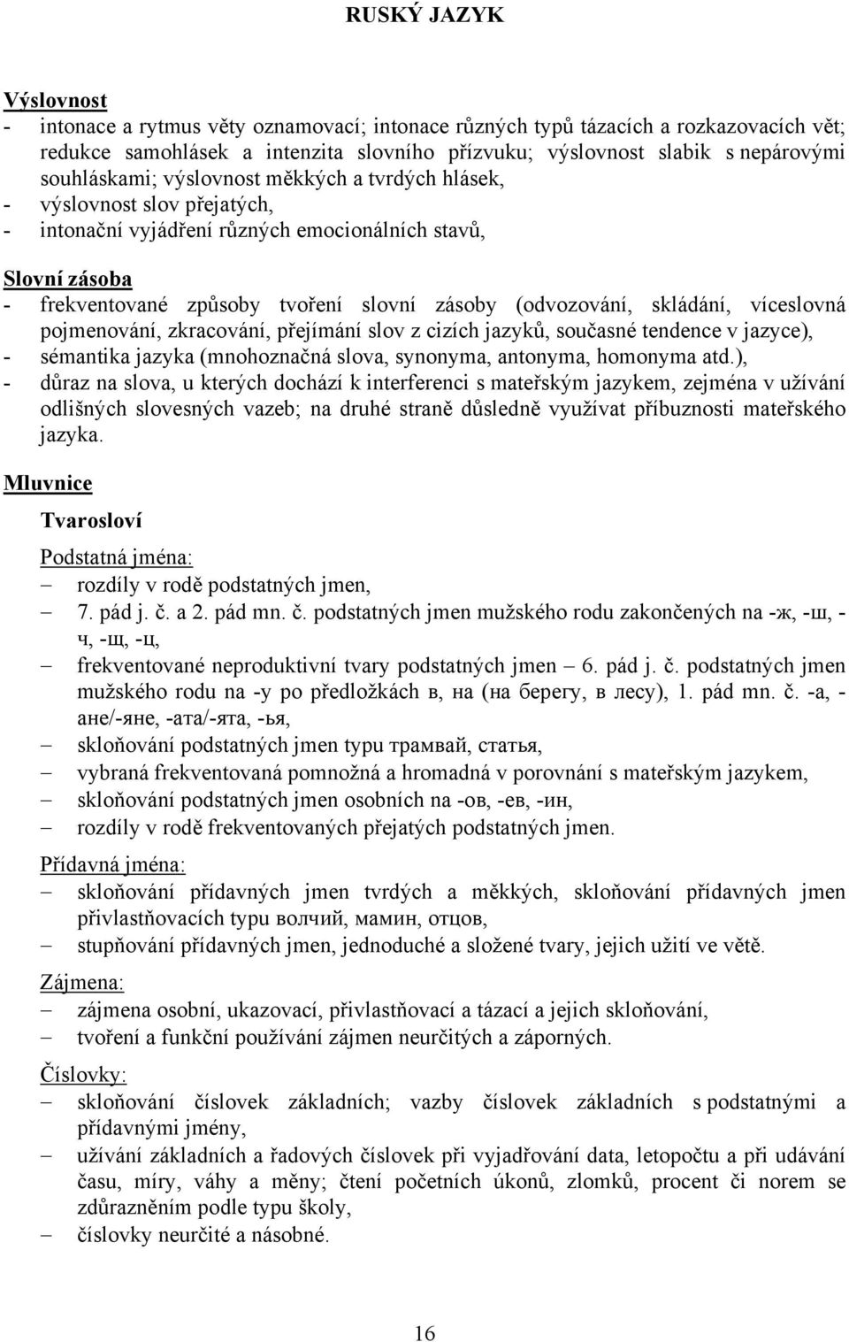 (odvozování, skládání, víceslovná pojmenování, zkracování, přejímání slov z cizích jazyků, současné tendence v jazyce), - sémantika jazyka (mnohoznačná slova, synonyma, antonyma, homonyma atd.