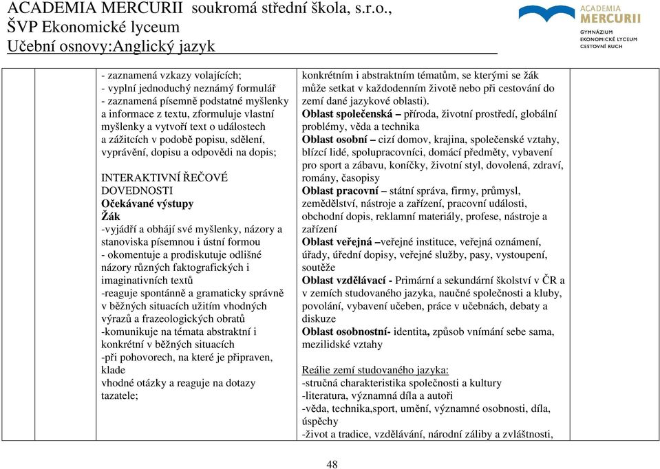 odlišné názory různých faktografických i imaginativních textů -reaguje spontánně a gramaticky správně v běžných situacích užitím vhodných výrazů a frazeologických obratů -komunikuje na témata