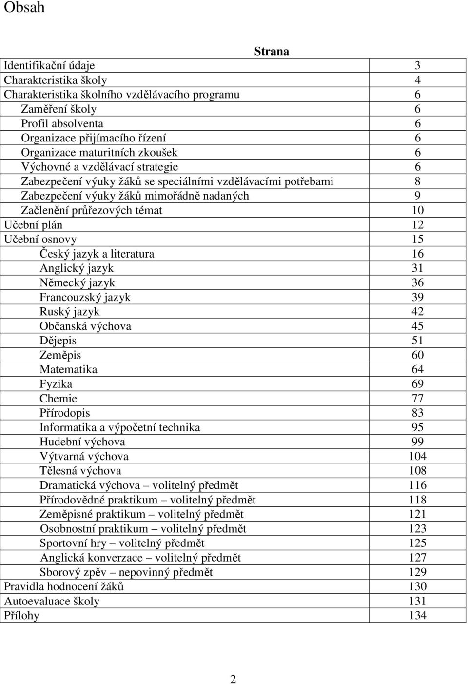 Učební osnovy 15 Český jazyk a literatura 16 Anglický jazyk 31 Německý jazyk 36 Francouzský jazyk 39 Ruský jazyk 42 Občanská výchova 45 Dějepis 51 Zeměpis 60 Matematika 64 Fyzika 69 Chemie 77