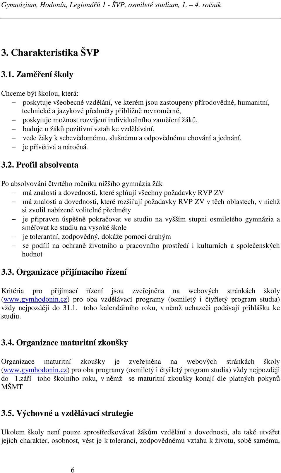 rozvíjení individuálního zaměření žáků, buduje u žáků pozitivní vztah ke vzdělávání, vede žáky k sebevědomému, slušnému a odpovědnému chování a jednání, je přívětivá a náročná. 3.2.