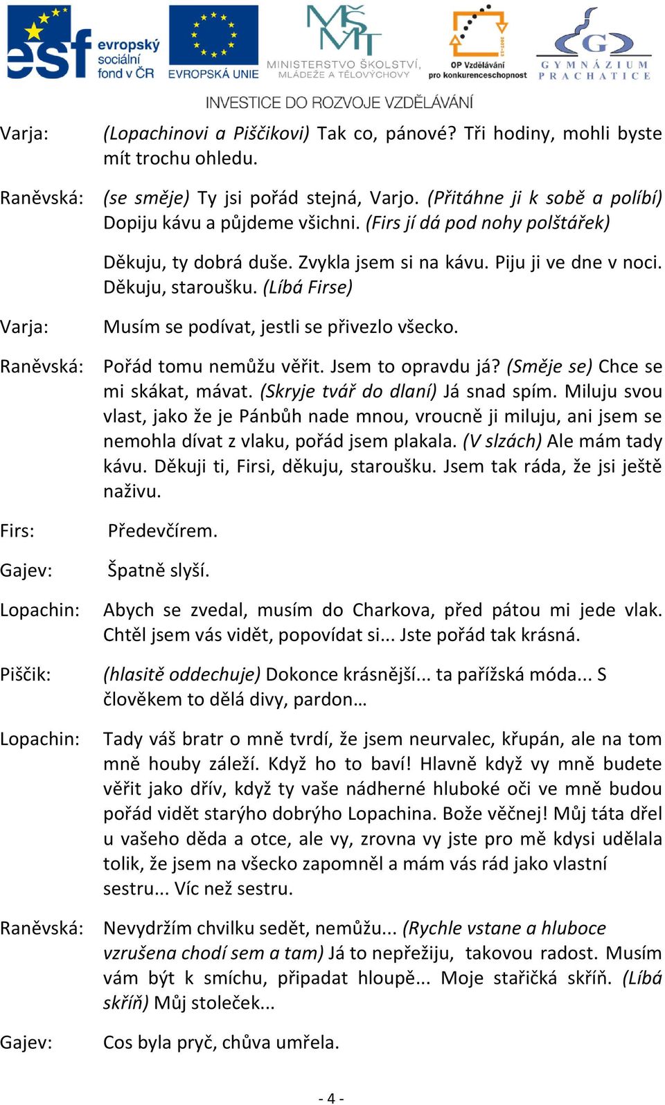 Pořád tomu nemůžu věřit. Jsem to opravdu já? (Směje se) Chce se mi skákat, mávat. (Skryje tvář do dlaní) Já snad spím.