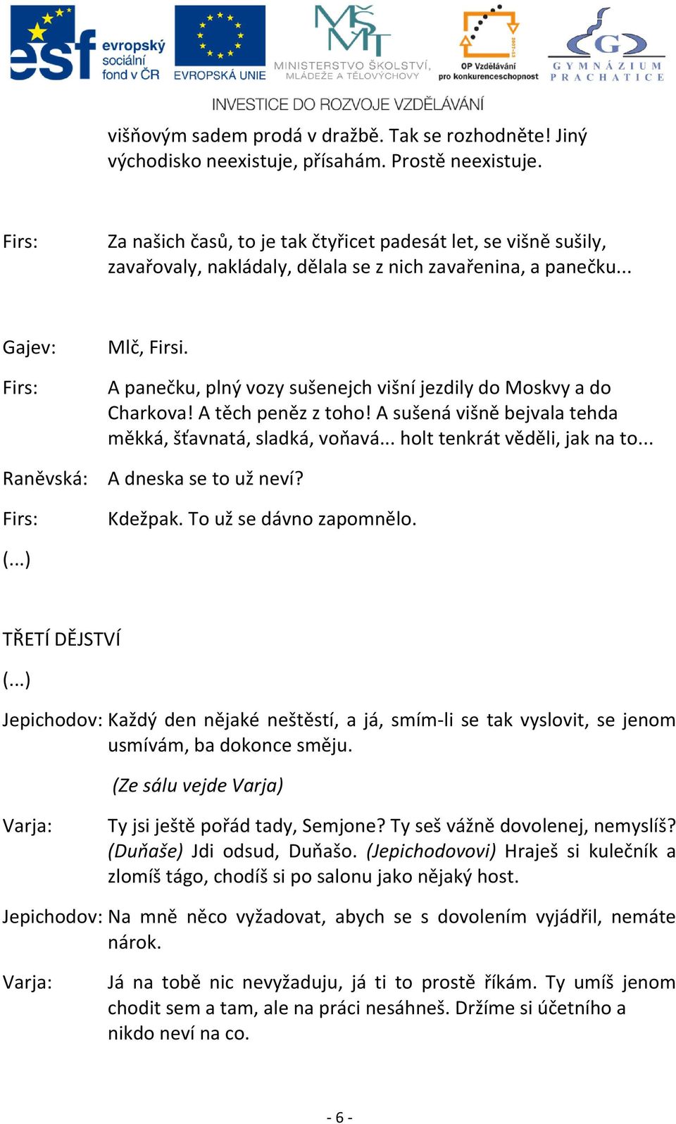 A panečku, plný vozy sušenejch višní jezdily do Moskvy a do Charkova! A těch peněz z toho! A sušená višně bejvala tehda měkká, šťavnatá, sladká, voňavá... holt tenkrát věděli, jak na to.