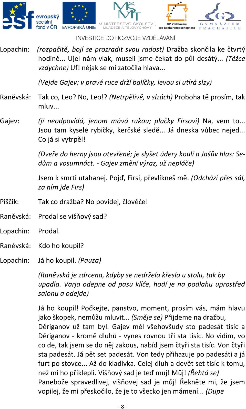 .. (jí neodpovídá, jenom mává rukou; plačky Firsovi) Na, vem to... Jsou tam kyselé rybičky, kerčské sledě... Já dneska vůbec nejed... Co já si vytrpěl!
