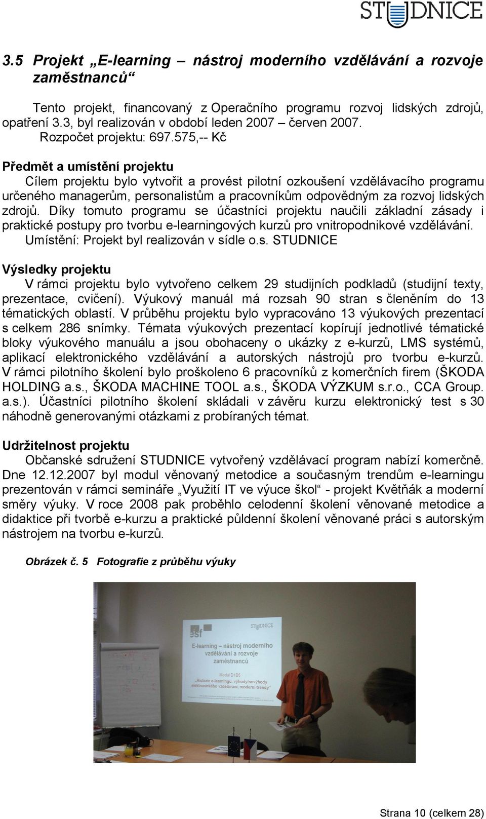 575,-- Kč Předmět a umístění projektu Cílem projektu bylo vytvořit a provést pilotní ozkoušení vzdělávacího programu určeného managerům, personalistům a pracovníkům odpovědným za rozvoj lidských