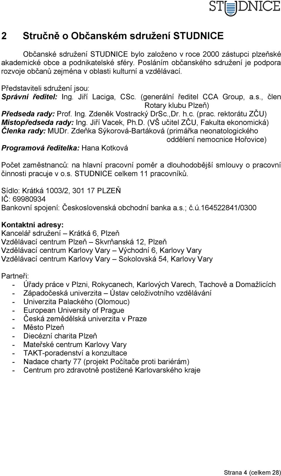 Ing. Zdeněk Vostracký DrSc.,Dr. h.c. (prac. rektorátu ZČU) Místopředseda rady: Ing. Jiří Vacek, Ph.D. (VŠ učitel ZČU, Fakulta ekonomická) Členka rady: MUDr.