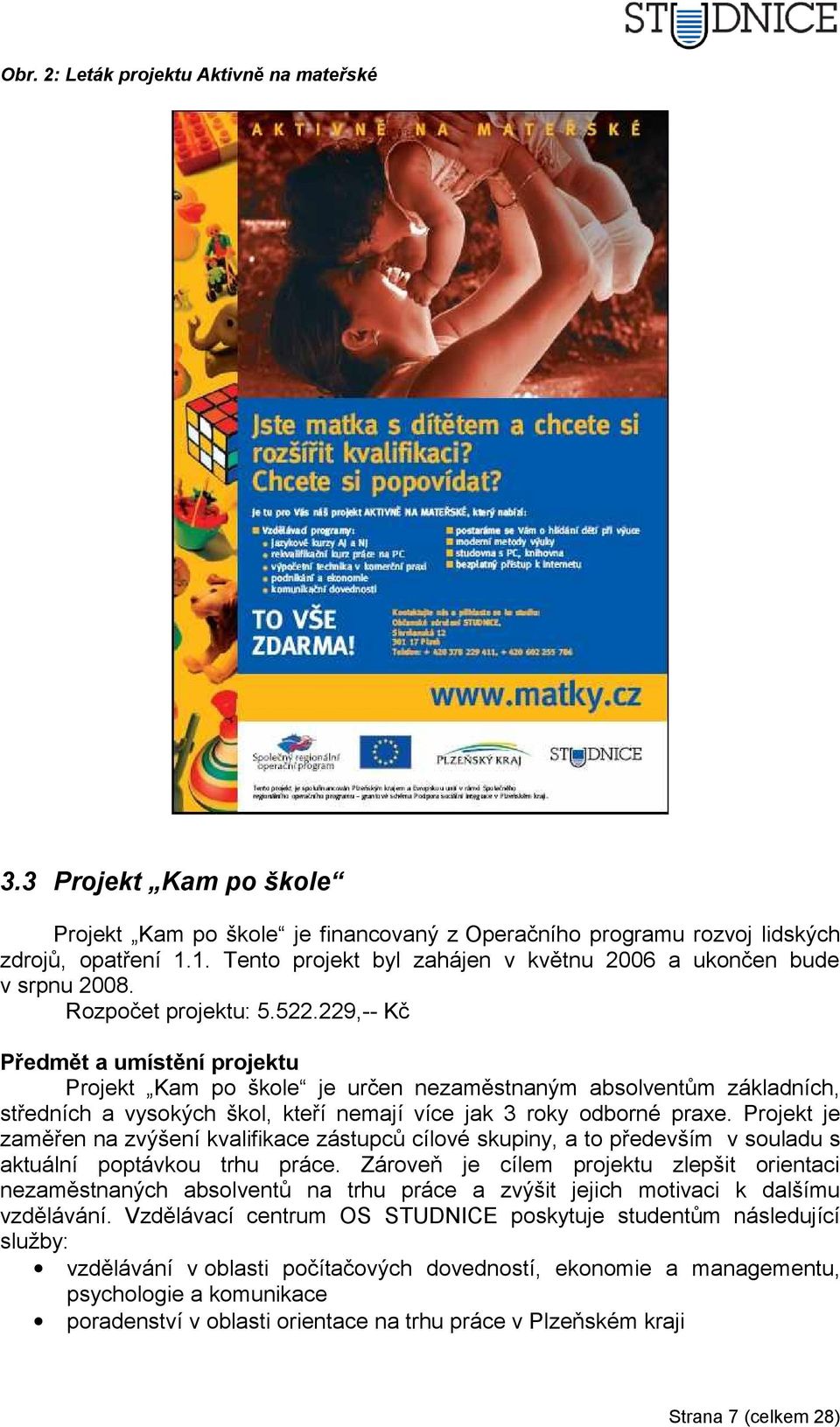 229,-- Kč Předmět a umístění projektu Projekt Kam po škole je určen nezaměstnaným absolventům základních, středních a vysokých škol, kteří nemají více jak 3 roky odborné praxe.