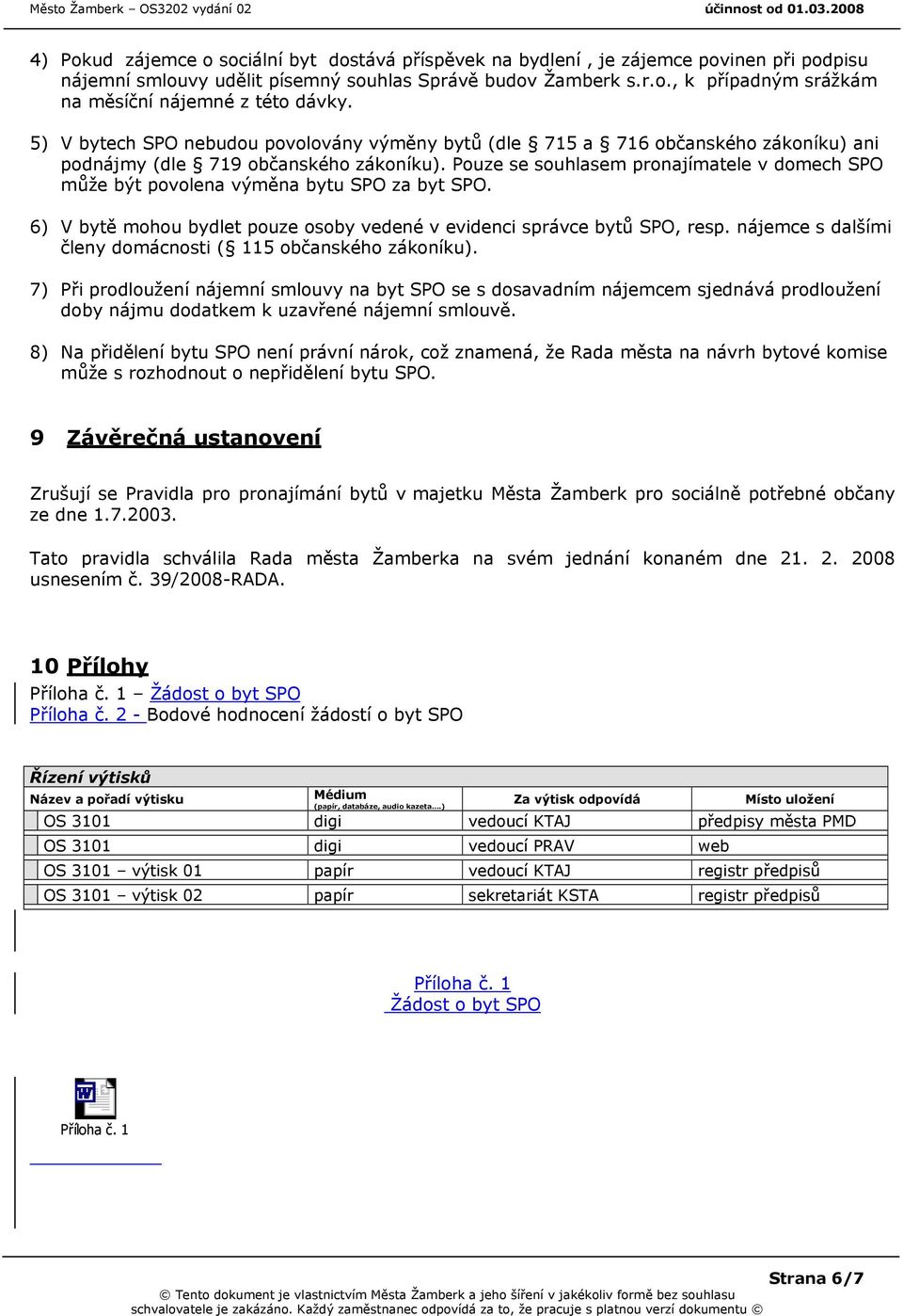 Pouze se souhlasem pronajímatele v domech SPO může být povolena výměna bytu SPO za byt SPO. 6) V bytě mohou bydlet pouze osoby vedené v evidenci správce bytů SPO, resp.