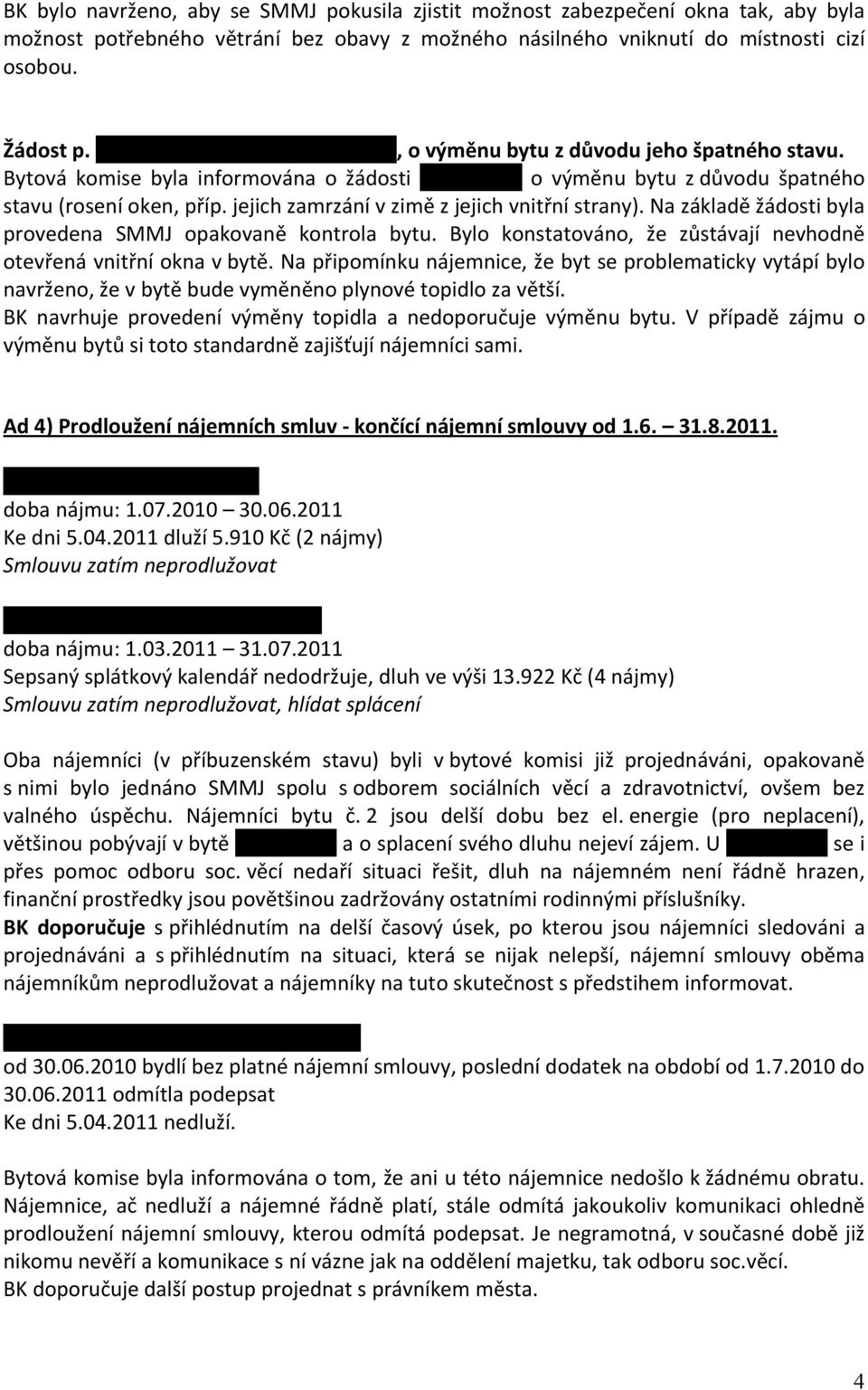 jejich zamrzání v zimě z jejich vnitřní strany). Na základě žádosti byla provedena SMMJ opakovaně kontrola bytu. Bylo konstatováno, že zůstávají nevhodně otevřená vnitřní okna v bytě.