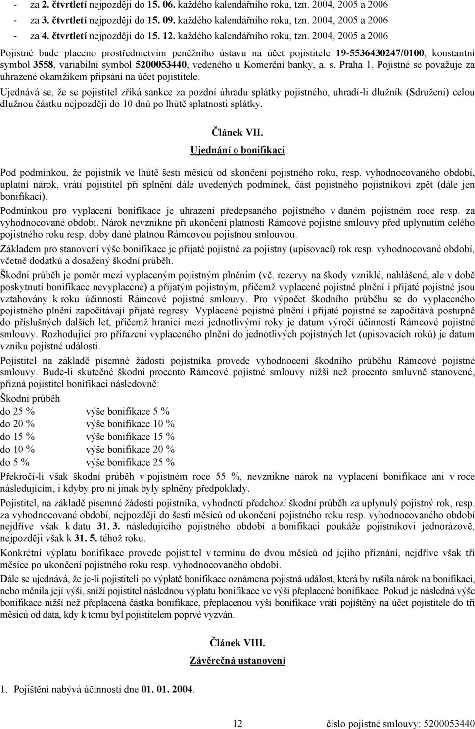 2004, 2005 a 2006 Pojistné bude placeno prostřednictvím peněžního ústavu na účet pojistitele 19-5536430247/0100, konstantní symbol 3558, variabilní symbol 5200053440, vedeného u Komerční banky, a. s. Praha 1.