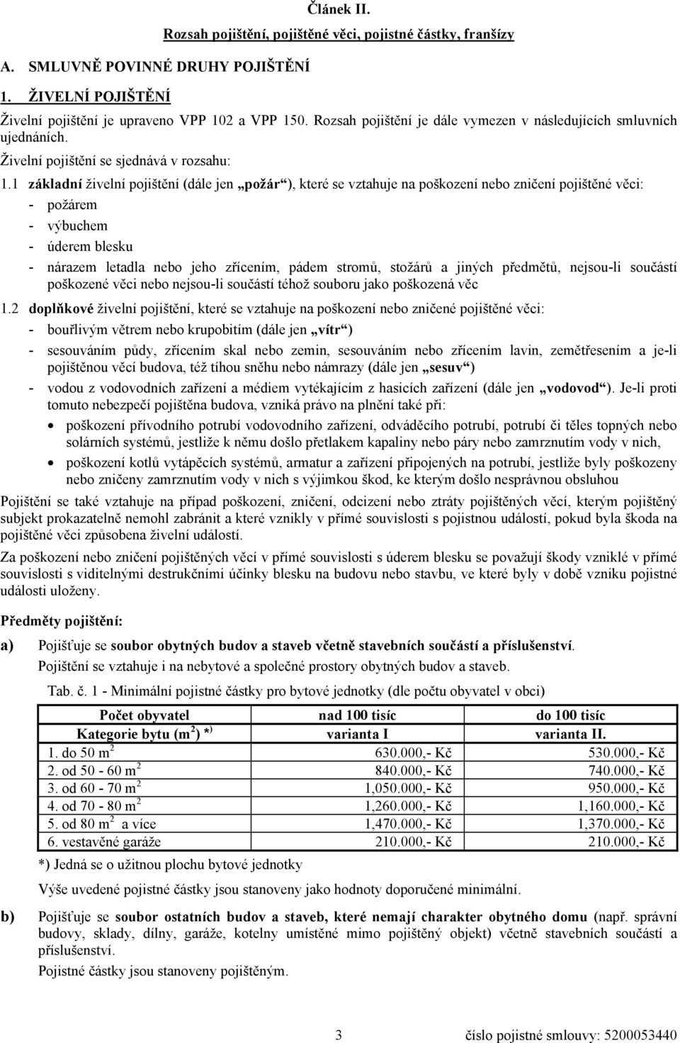 1 základní živelní pojištění (dále jen požár ), které se vztahuje na poškození nebo zničení pojištěné věci: - požárem - výbuchem - úderem blesku - nárazem letadla nebo jeho zřícením, pádem stromů,