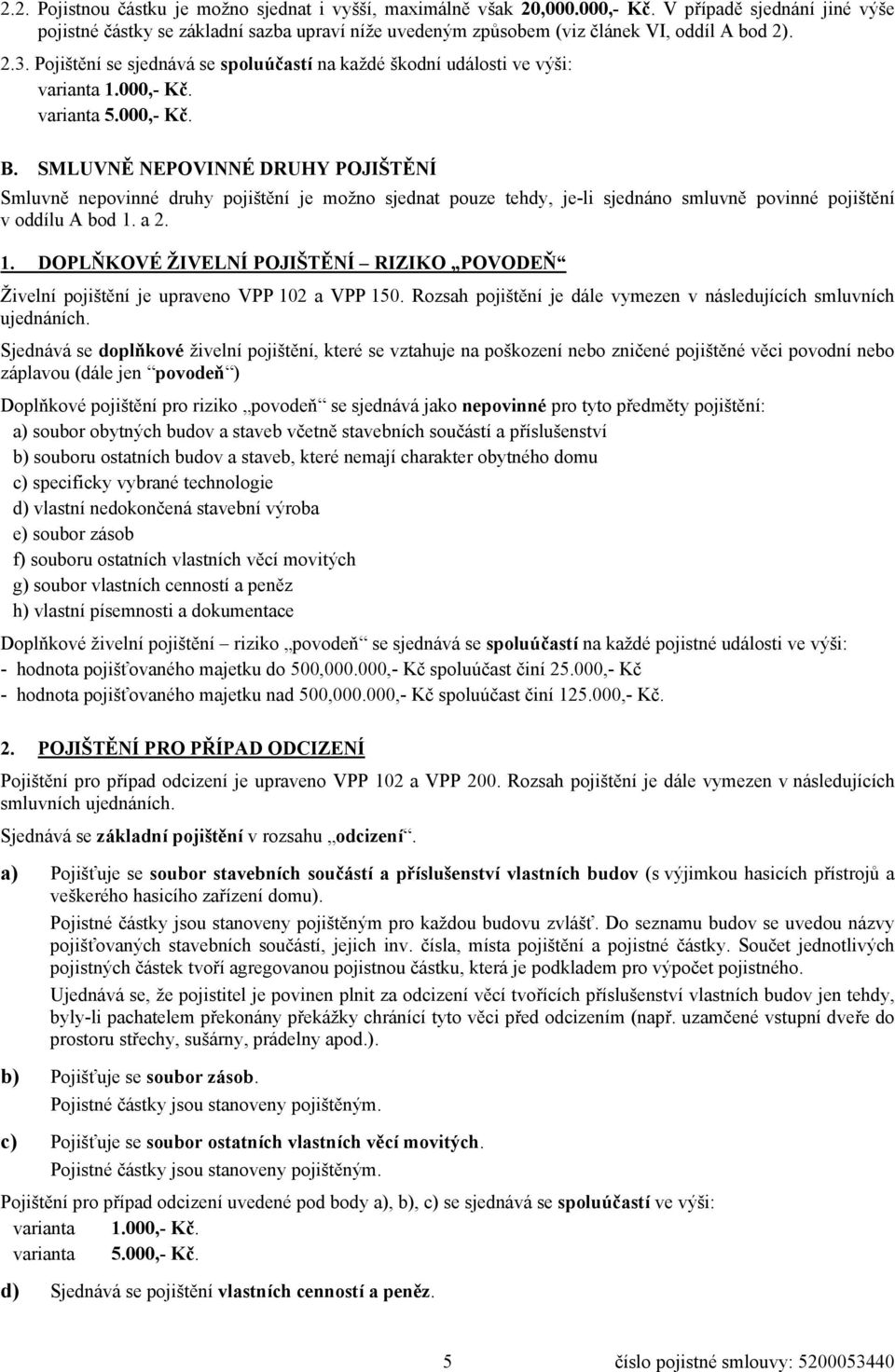 Pojištění se sjednává se spoluúčastí na každé škodní události ve výši: varianta 1.000,- Kč. varianta 5.000,- Kč. B.