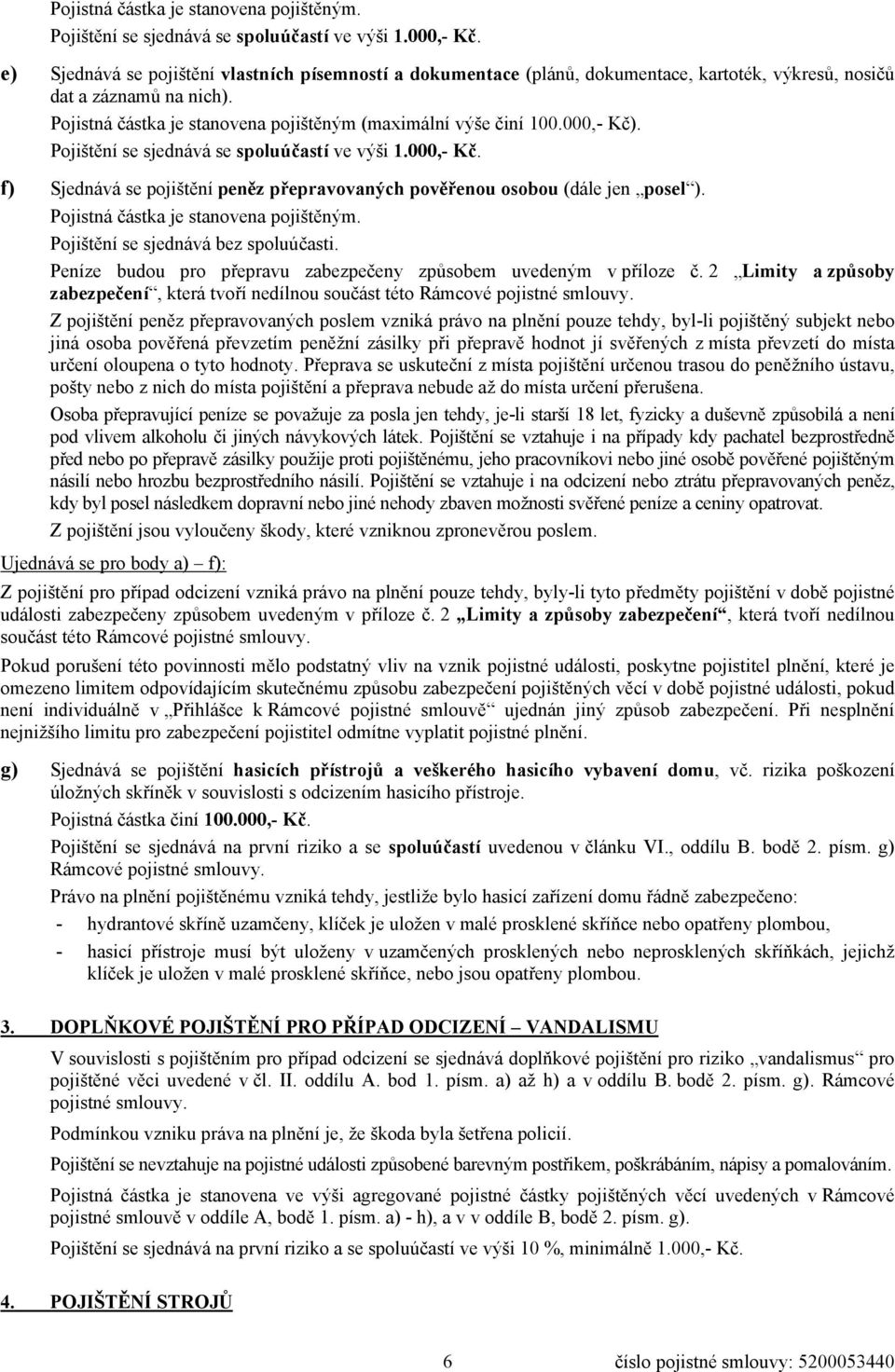 000,- Kč). Pojištění se sjednává se spoluúčastí ve výši 1.000,- Kč. f) Sjednává se pojištění peněz přepravovaných pověřenou osobou (dále jen posel ). Pojistná částka je stanovena pojištěným.