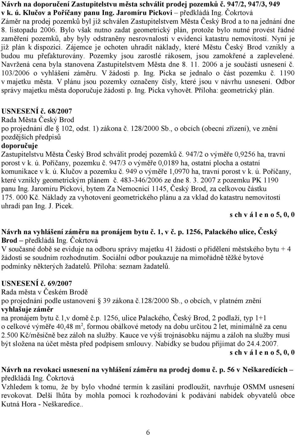 Bylo však nutno zadat geometrický plán, protože bylo nutné provést řádné zaměření pozemků, aby byly odstraněny nesrovnalosti v evidenci katastru nemovitostí. Nyní je již plán k dispozici.