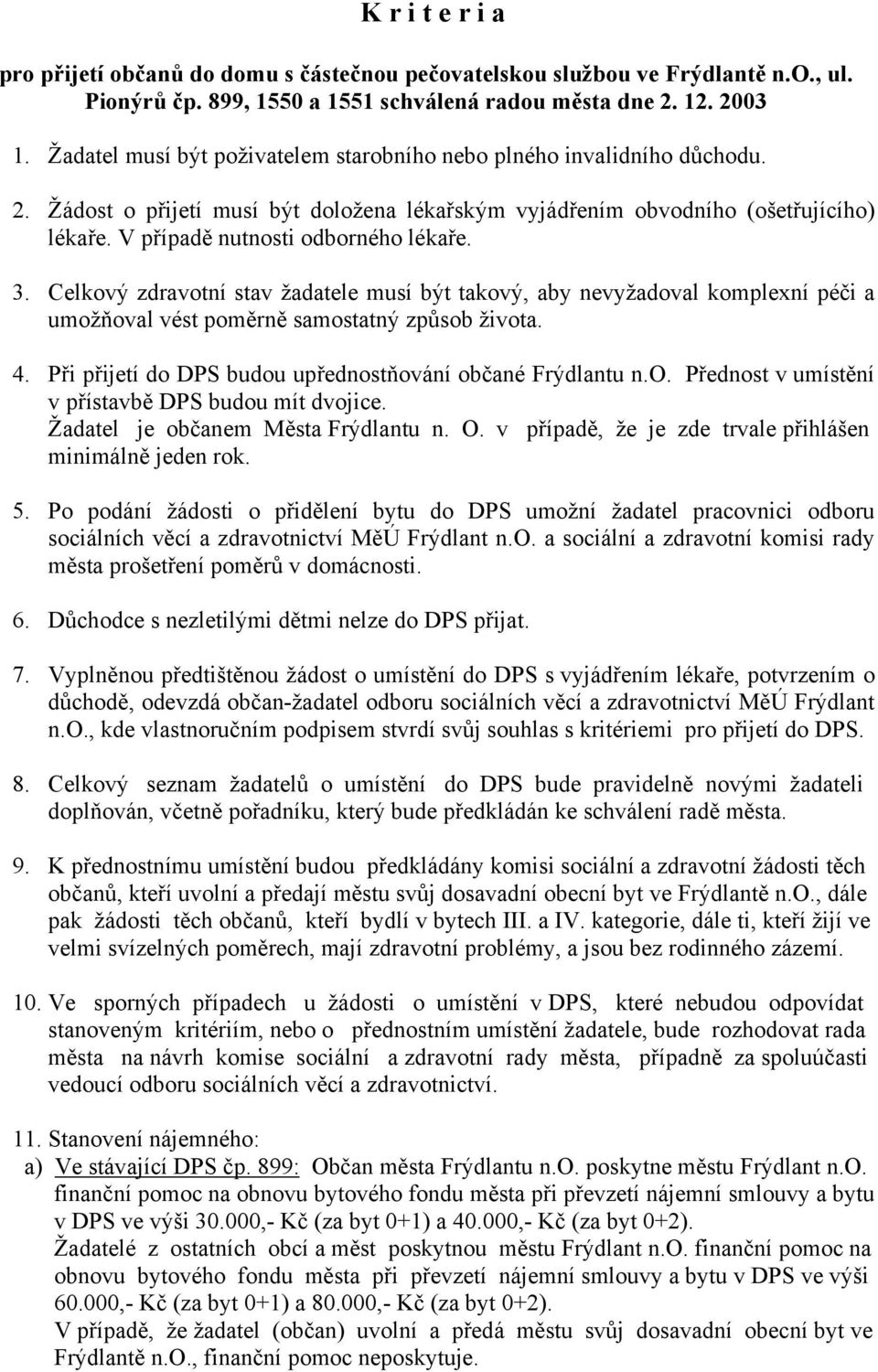 V případě nutnosti odborného lékaře. 3. Celkový zdravotní stav žadatele musí být takový, aby nevyžadoval komplexní péči a umožňoval vést poměrně samostatný způsob života. 4.