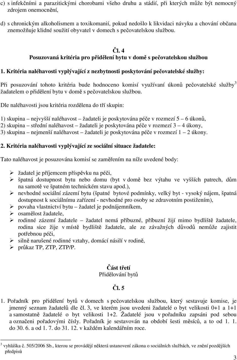 Kritéria naléhavosti vyplývající z nezbytnosti poskytování pečovatelské služby: Při posuzování tohoto kritéria bude hodnoceno komisí využívaní úkonů pečovatelské služby 3 žadatelem o přidělení bytu v