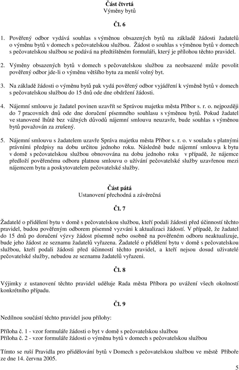 Výměny obsazených bytů v domech s pečovatelskou službou za neobsazené může povolit pověřený odbor jde-li o výměnu většího bytu za menší volný byt. 3.