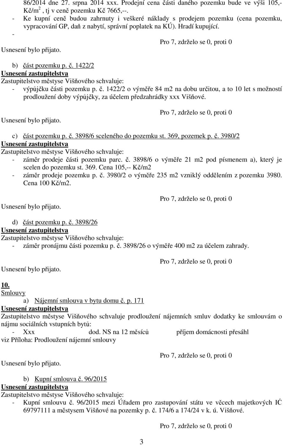 č. 1422/2 o výměře 84 m2 na dobu určitou, a to 10 let s možností prodloužení doby výpůjčky, za účelem předzahrádky xxx Višňové. c) část pozemku p. č. 3898/6 sceleného do pozemku st. 369, pozemek p. č. 3980/2 - záměr prodeje části pozemku parc.