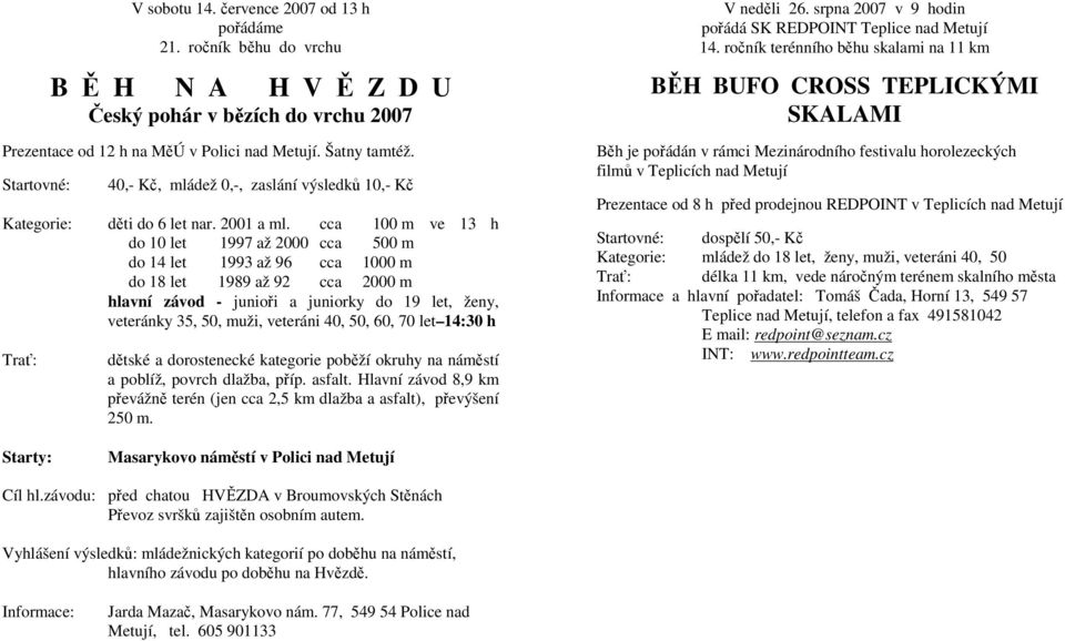 cca 100 m ve 13 h do 10 let 1997 až 2000 cca 500 m do 14 let 1993 až 96 cca 1000 m do 18 let 1989 až 92 cca 2000 m hlavní závod - junioři a juniorky do 19 let, ženy, veteránky 35, 50, muži, veteráni