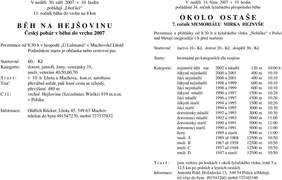 Kč Kategorie: dorost, junioři, ženy, veteránky 35, muži, veteráni 40,50,60,70 S t a r t : v 10 h Lhota u Machova, kon.st. autobusu Trať: převážně asfalt, pak lesní cesta se schody, převýšení 480 m C í l : vrchol Hejšovina (Szczeliniec Wielki) 919 m.