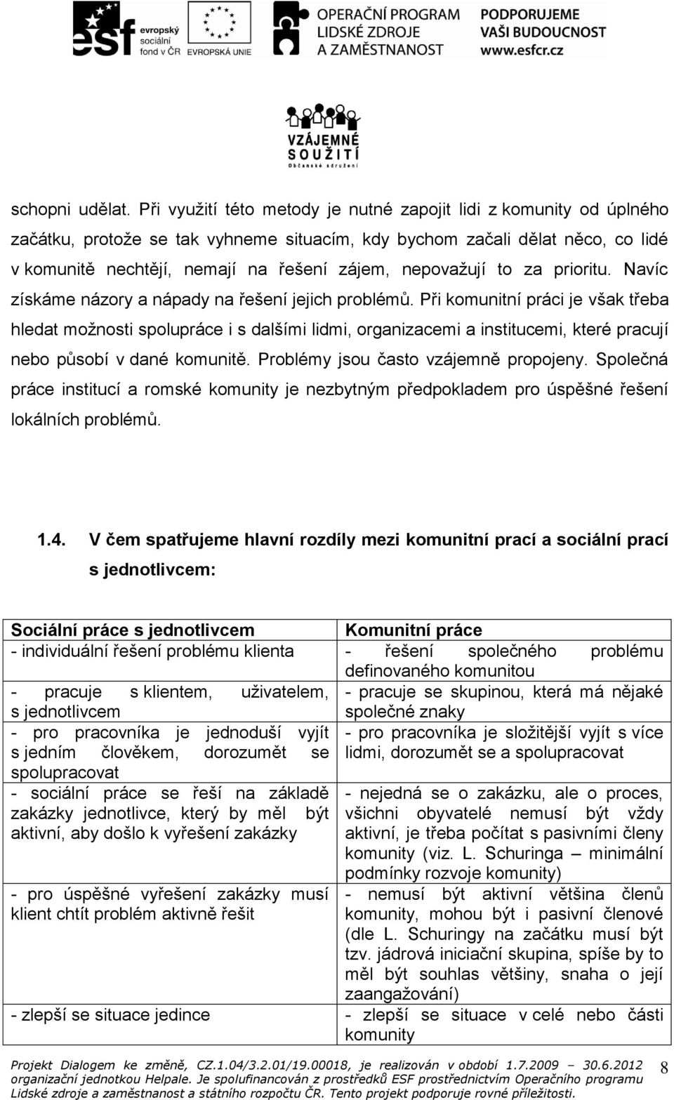 nepovažují to za prioritu. Navíc získáme názory a nápady na řešení jejich problémů.