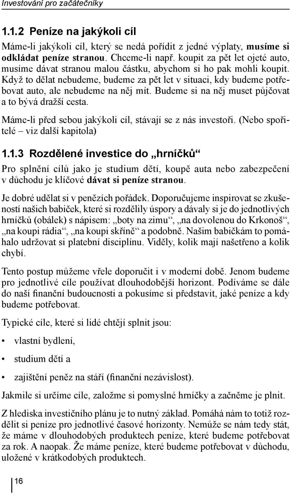 Když to dělat nebudeme, budeme za pět let v situaci, kdy budeme potřebovat auto, ale nebudeme na něj mít. Budeme si na něj muset půjčovat a to bývá dražší cesta.